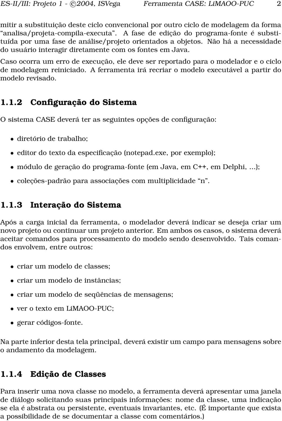 Caso ocorra um erro de execução, ele deve ser reportado para o modelador e o ciclo de modelagem reiniciado. A ferramenta irá recriar o modelo executável a partir do modelo revisado. 1.