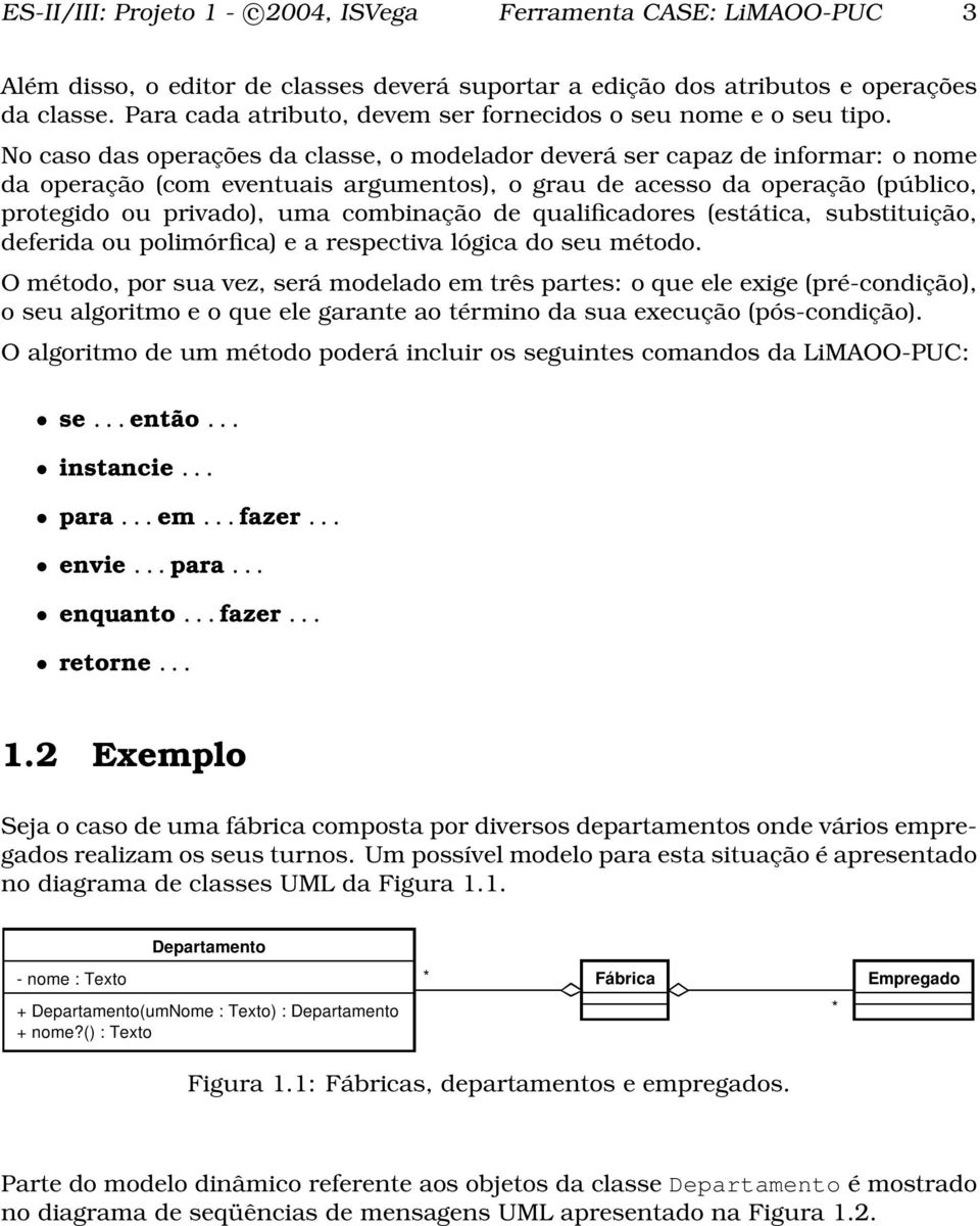 No caso das operações da classe, o modelador deverá ser capaz de informar: o nome da operação (com eventuais argumentos), o grau de acesso da operação (público, protegido ou privado), uma combinação