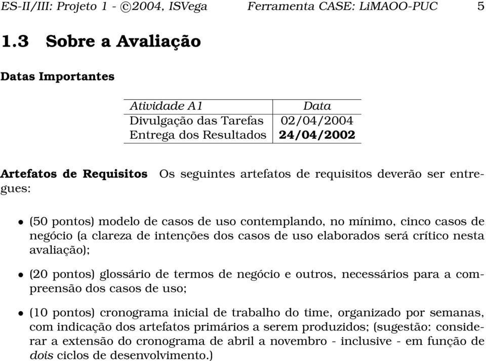 Requisitos gues: (50 pontos) modelo de casos de uso contemplando, no mínimo, cinco casos de negócio (a clareza de intenções dos casos de uso elaborados será crítico nesta avaliação); (20 pontos)