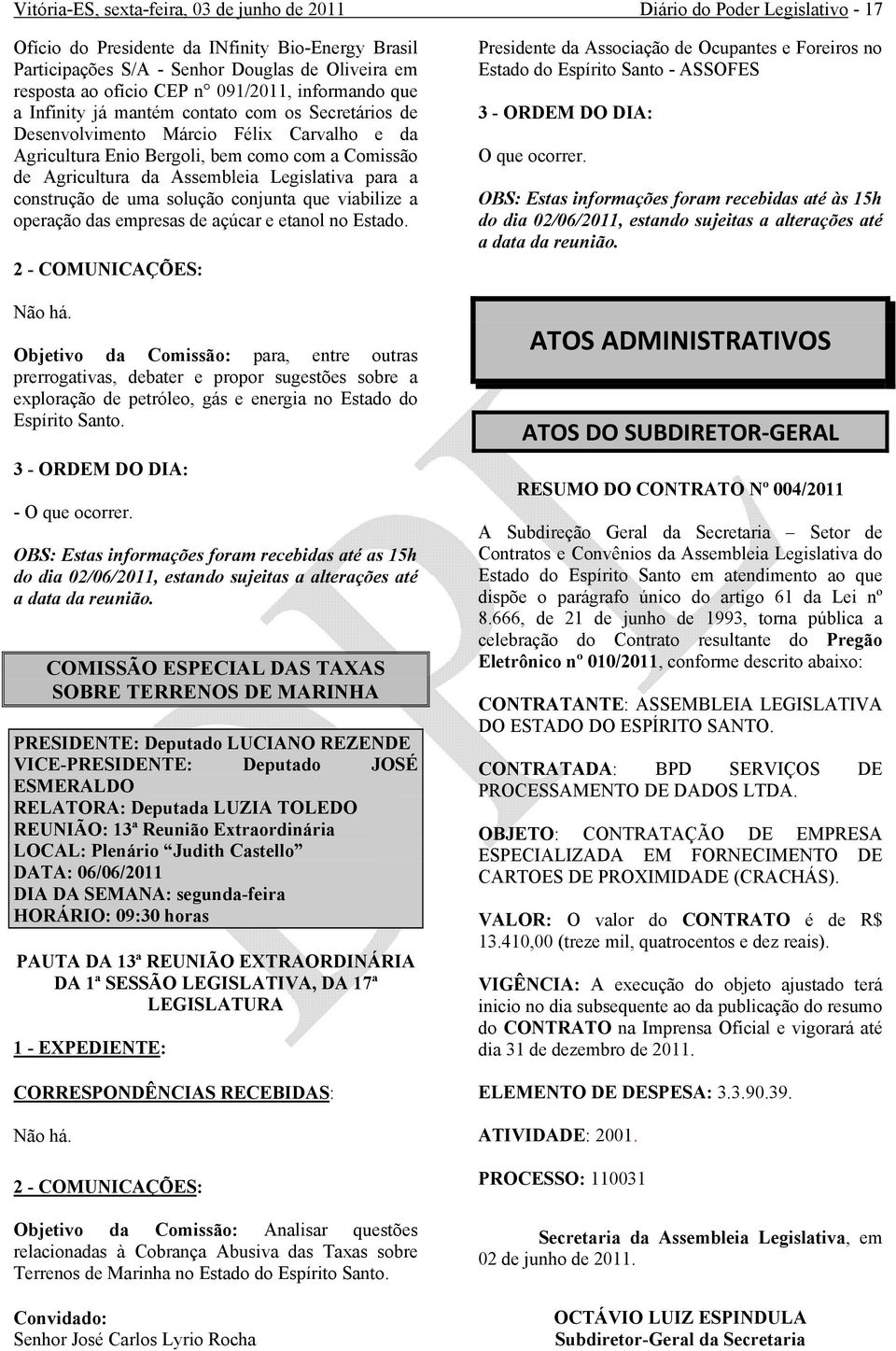 Assembleia Legislativa para a construção de uma solução conjunta que viabilize a operação das empresas de açúcar e etanol no Estado. 2 - COMUNICAÇÕES: Não há.