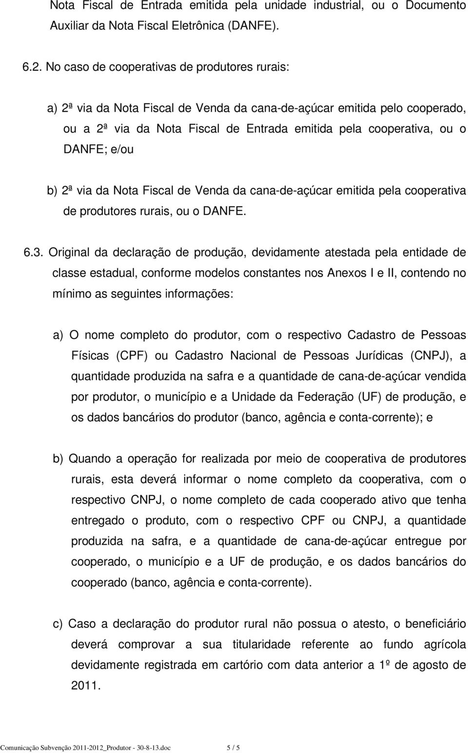 e/ou b) 2ª via da Nota Fiscal de Venda da cana-de-açúcar emitida pela cooperativa de produtores rurais, ou o DANFE. 6.3.