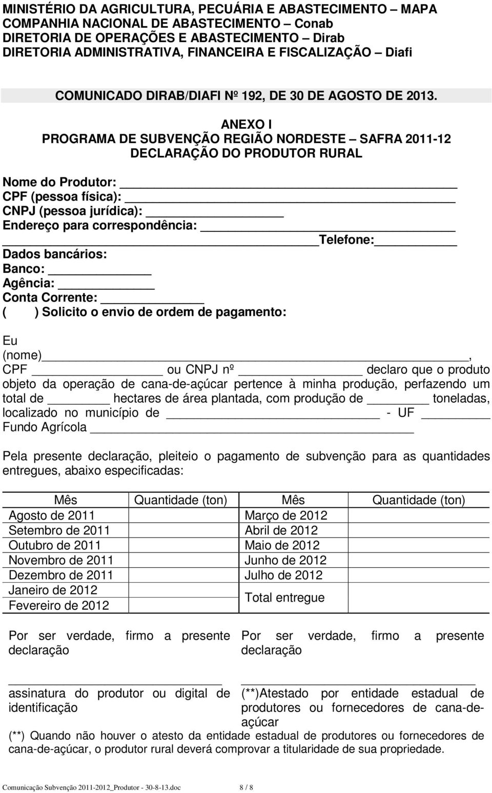 ANEXO I PROGRAMA DE SUBVENÇÃO REGIÃO NORDESTE SAFRA 2011-12 DECLARAÇÃO DO PRODUTOR RURAL Nome do Produtor: CPF (pessoa física): CNPJ (pessoa jurídica): Endereço para correspondência: Telefone: Dados