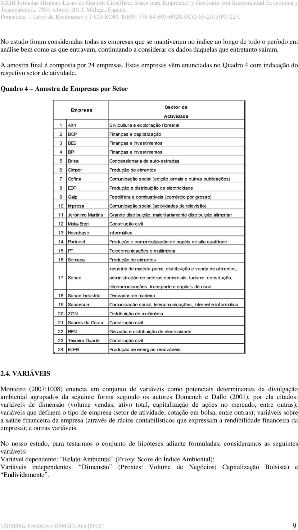 Quadro 4 Amostra de Empresas por Setor Empresa Sector de Actividade 1 Altri Silvicultura e exploração florestal 2 BCP Finanças e capitalização 3 BES Finanças e investimentos 4 BPI Finanças e