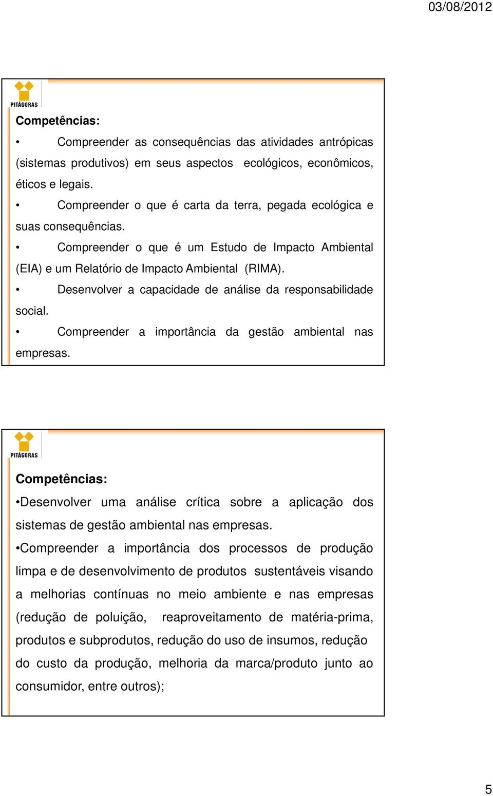 Desenvolver a capacidade de análise da responsabilidade social. Compreender a importância da gestão ambiental nas empresas.