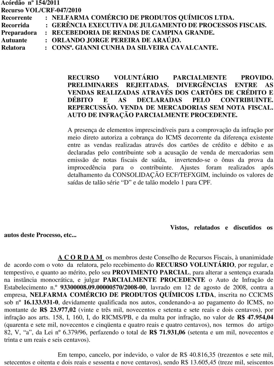 PRELIMINARES REJEITADAS. DIVERGÊNCIAS ENTRE AS VENDAS REALIZADAS ATRAVÉS DOS CARTÕES DE CRÉDITO E DÉBITO E AS DECLARADAS PELO CONTRIBUINTE. REPERCUSSÃO. VENDA DE MERCADORIAS SEM NOTA FISCAL.