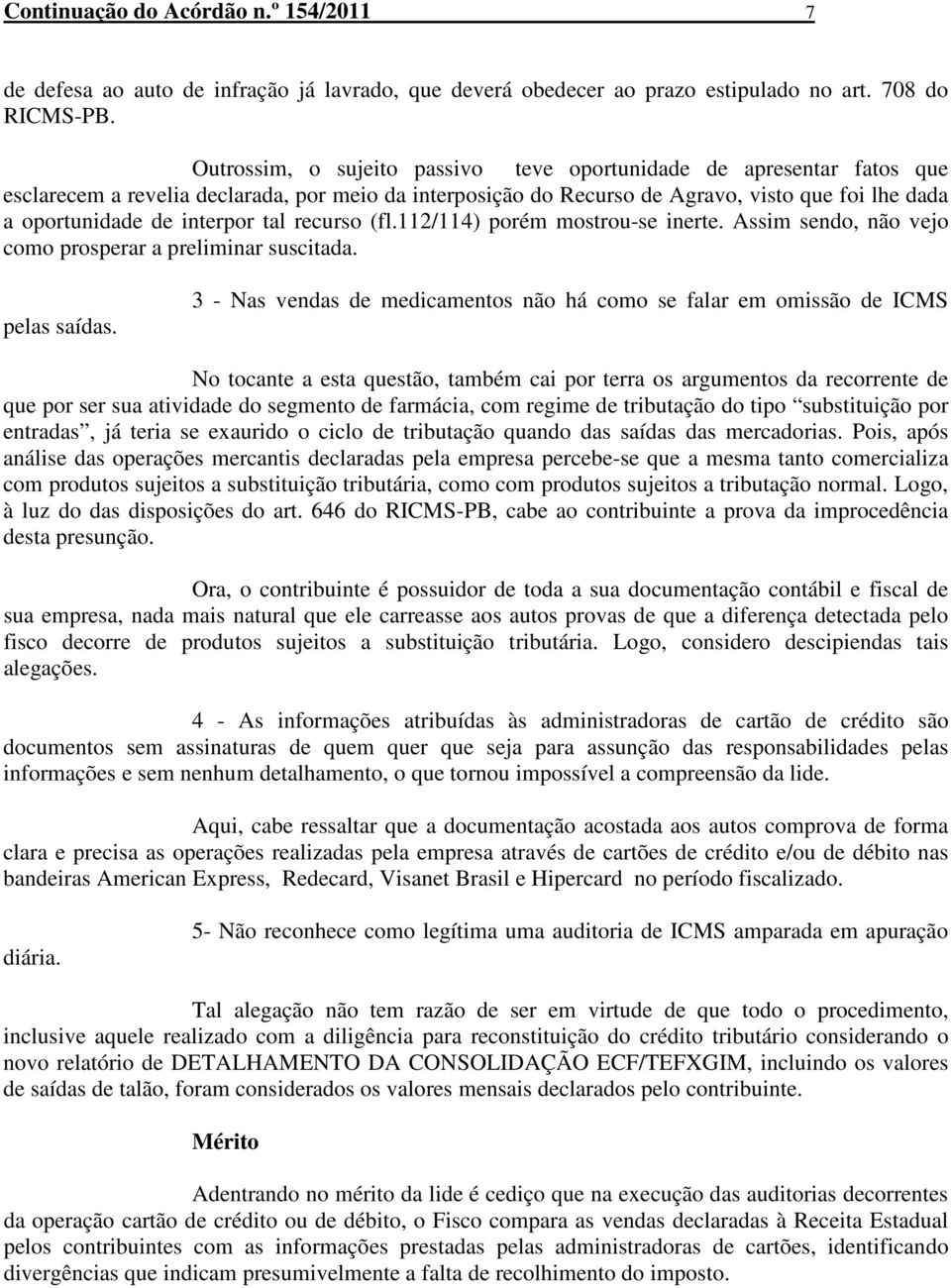 tal recurso (fl.112/114) porém mostrou-se inerte. Assim sendo, não vejo como prosperar a preliminar suscitada. pelas saídas.