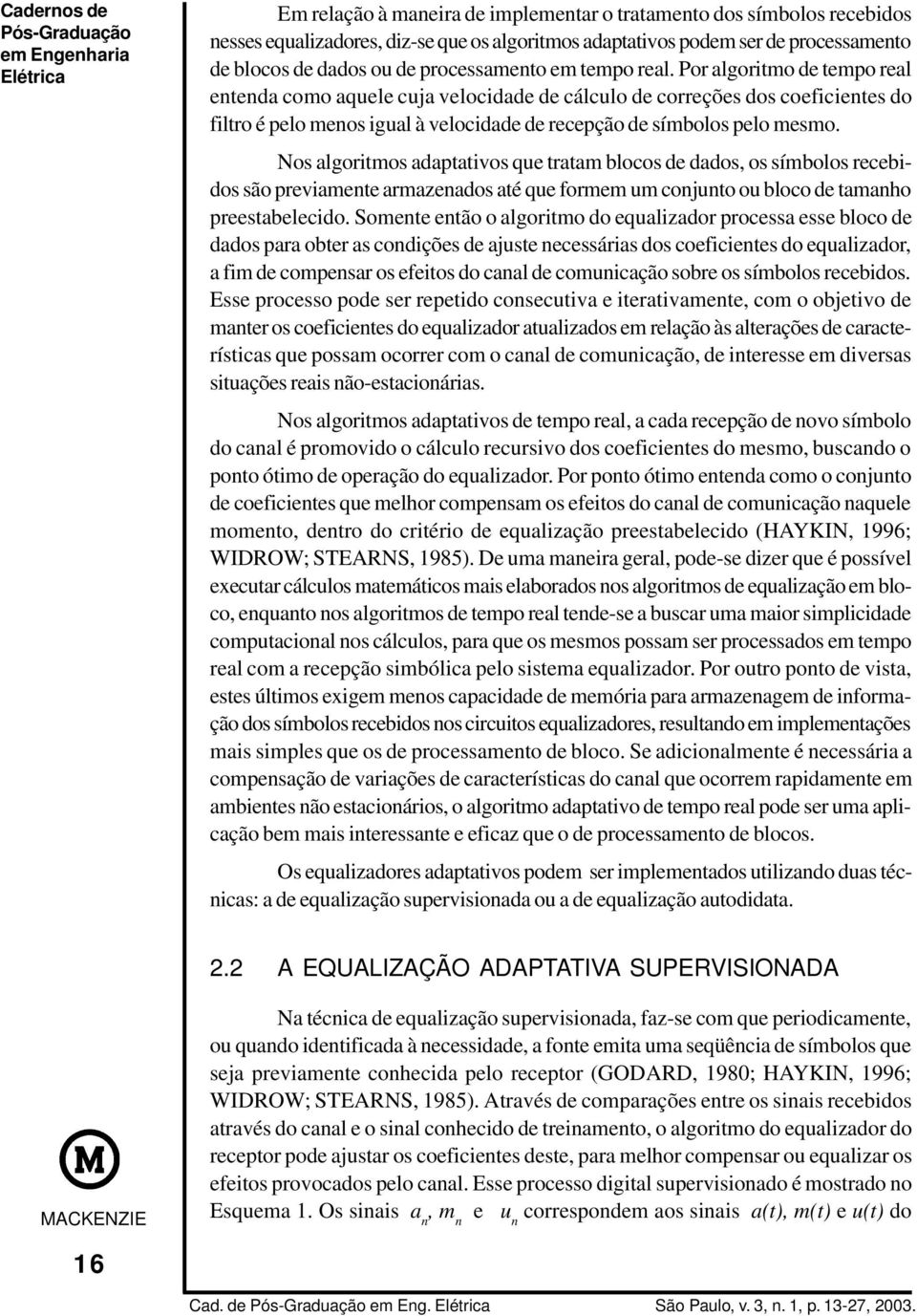 Nos algoritmos adaptativos que tratam blocos de dados, os símbolos recebidos são previamente armazenados até que formem um conjunto ou bloco de tamanho preestabelecido.