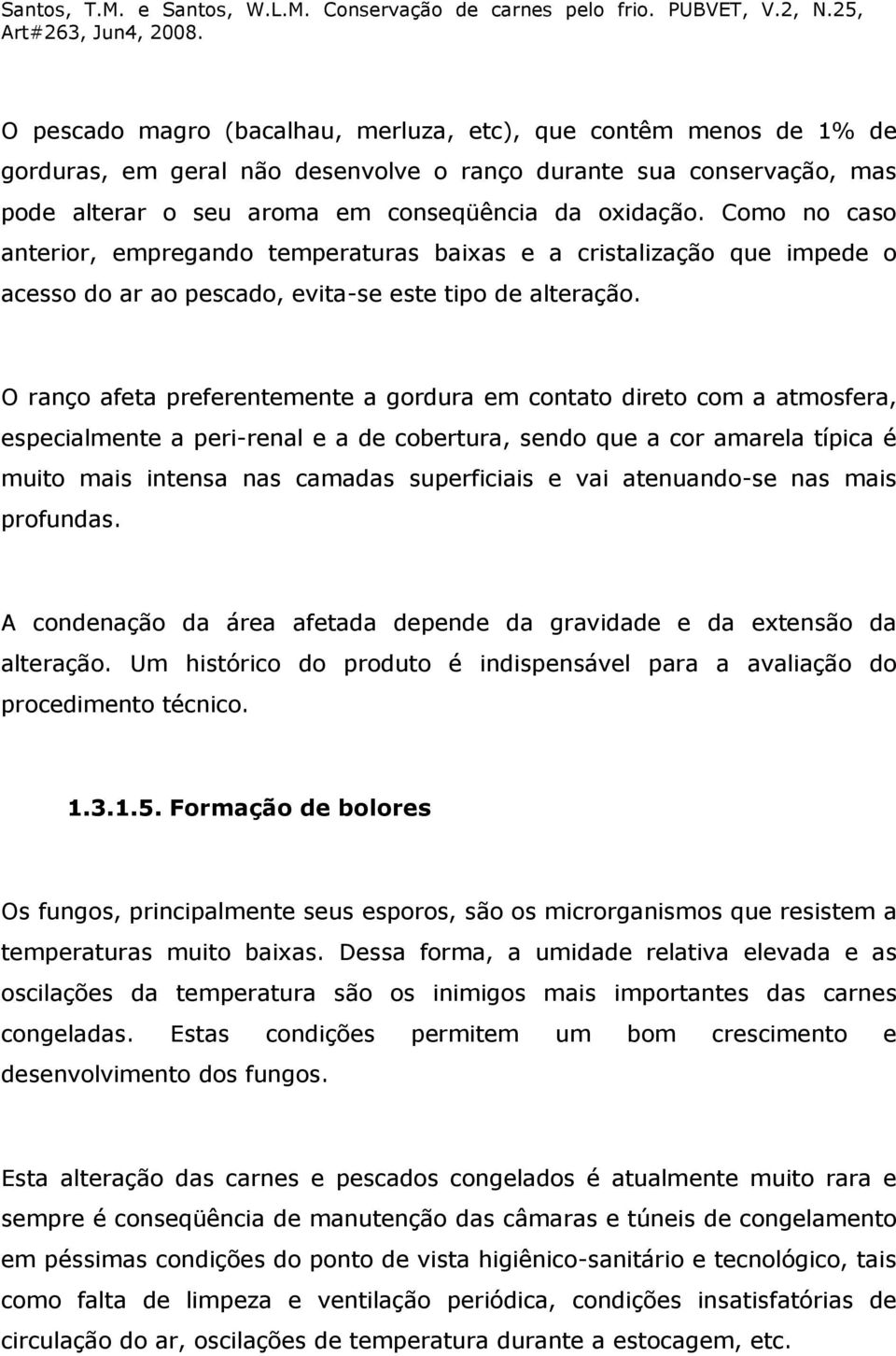 O ranço afeta preferentemente a gordura em contato direto com a atmosfera, especialmente a peri-renal e a de cobertura, sendo que a cor amarela típica é muito mais intensa nas camadas superficiais e