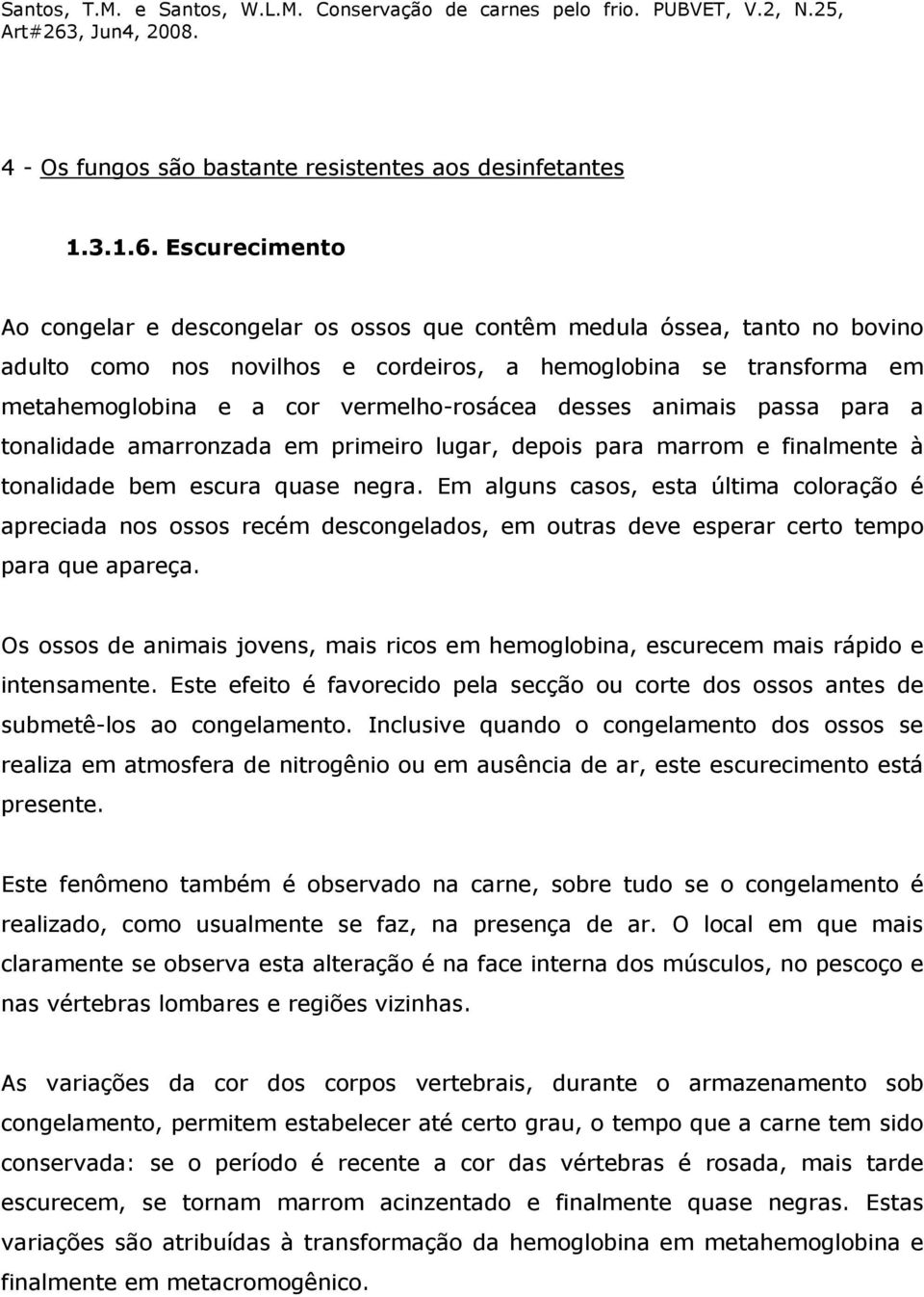 desses animais passa para a tonalidade amarronzada em primeiro lugar, depois para marrom e finalmente à tonalidade bem escura quase negra.