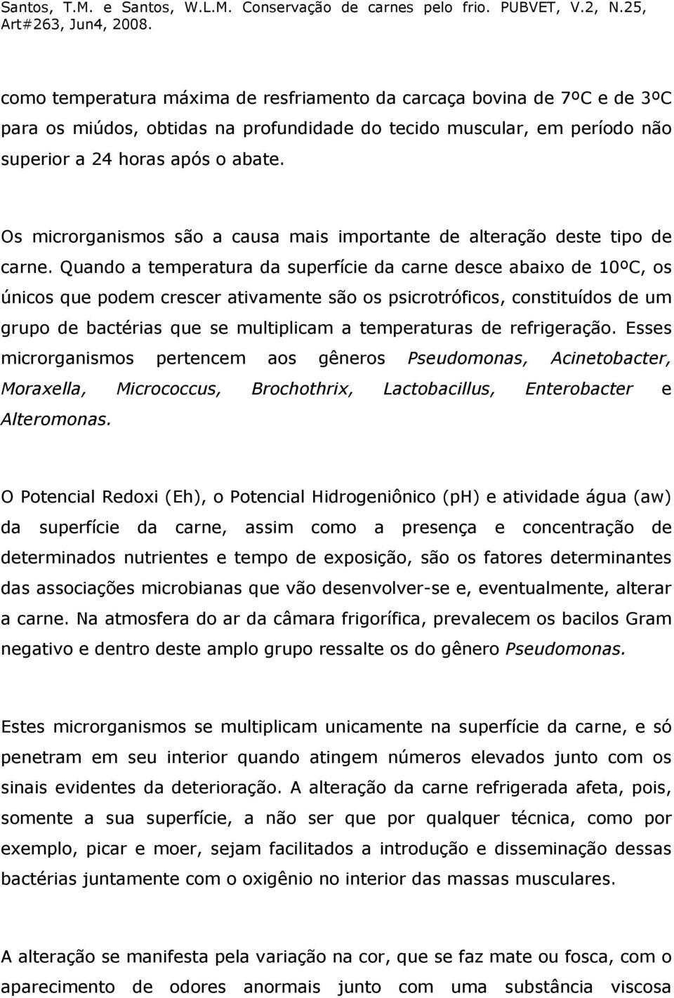 Quando a temperatura da superfície da carne desce abaixo de 10ºC, os únicos que podem crescer ativamente são os psicrotróficos, constituídos de um grupo de bactérias que se multiplicam a temperaturas