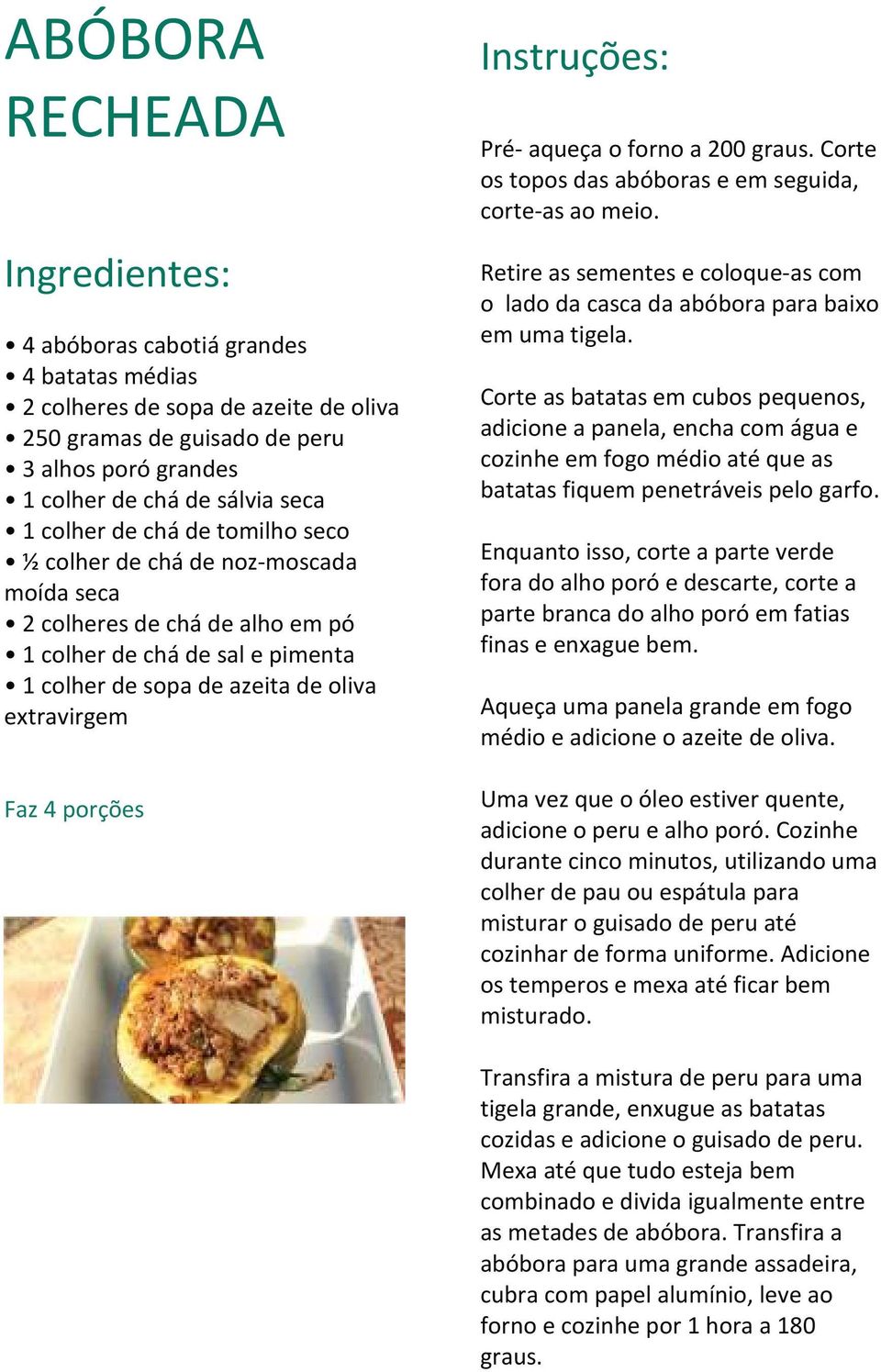 forno a 200 graus. Corte os topos das abóboras e em seguida, corte-as ao meio. Retire as sementes e coloque-as com o lado da casca da abóbora para baixo em uma tigela.