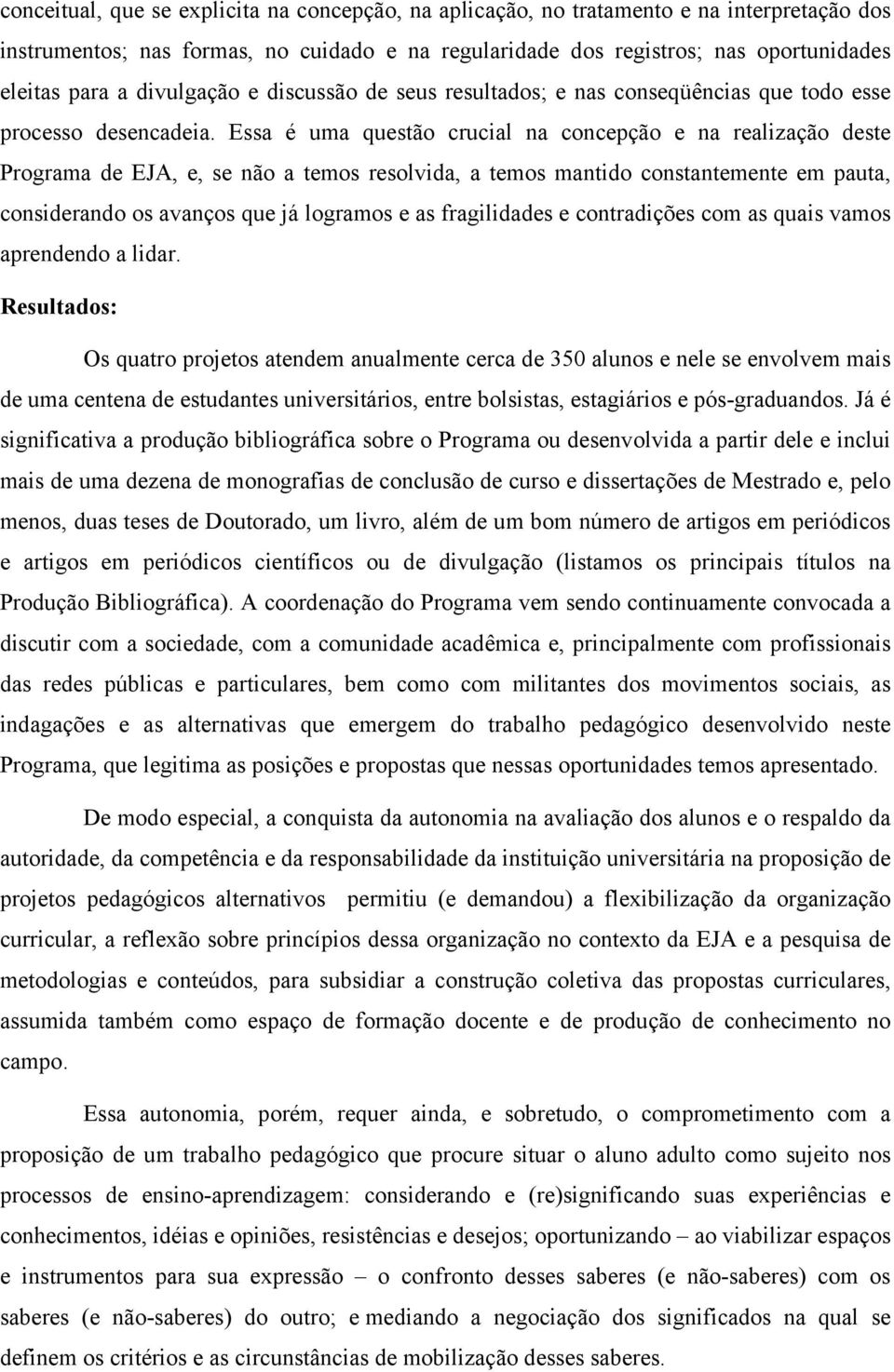 Essa é uma questão crucial na concepção e na realização deste Programa de EJA, e, se não a temos resolvida, a temos mantido constantemente em pauta, considerando os avanços que já logramos e as