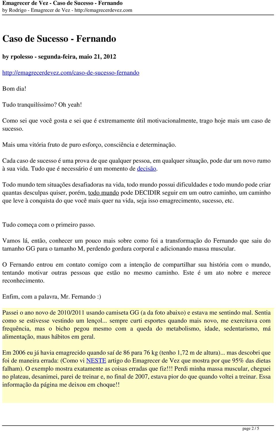 Cada caso de sucesso é uma prova de que qualquer pessoa, em qualquer situação, pode dar um novo rumo à sua vida. Tudo que é necessário é um momento de decisão.