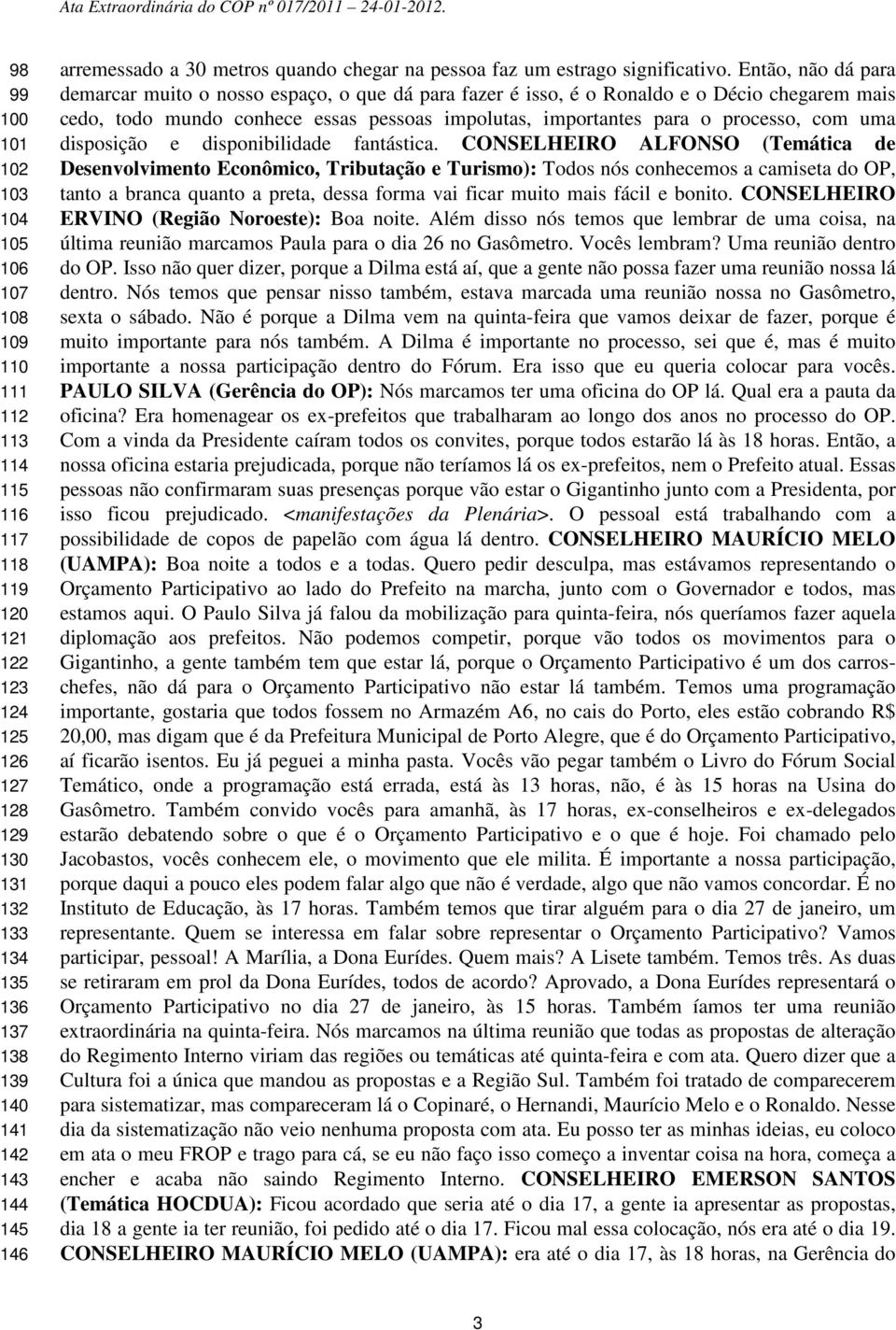 Então, não dá para demarcar muito o nosso espaço, o que dá para fazer é isso, é o Ronaldo e o Décio chegarem mais cedo, todo mundo conhece essas pessoas impolutas, importantes para o processo, com