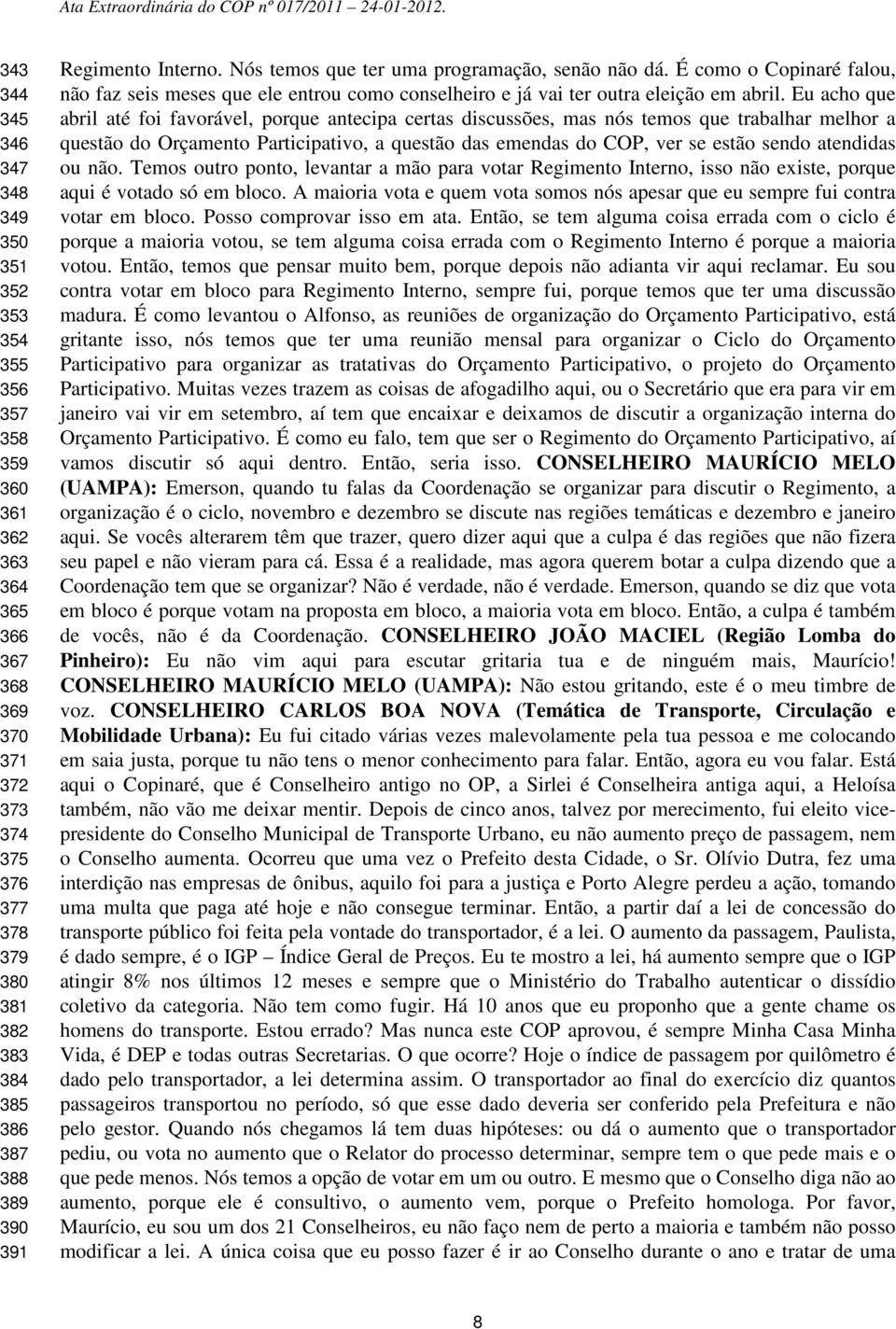 Eu acho que abril até foi favorável, porque antecipa certas discussões, mas nós temos que trabalhar melhor a questão do Orçamento Participativo, a questão das emendas do COP, ver se estão sendo