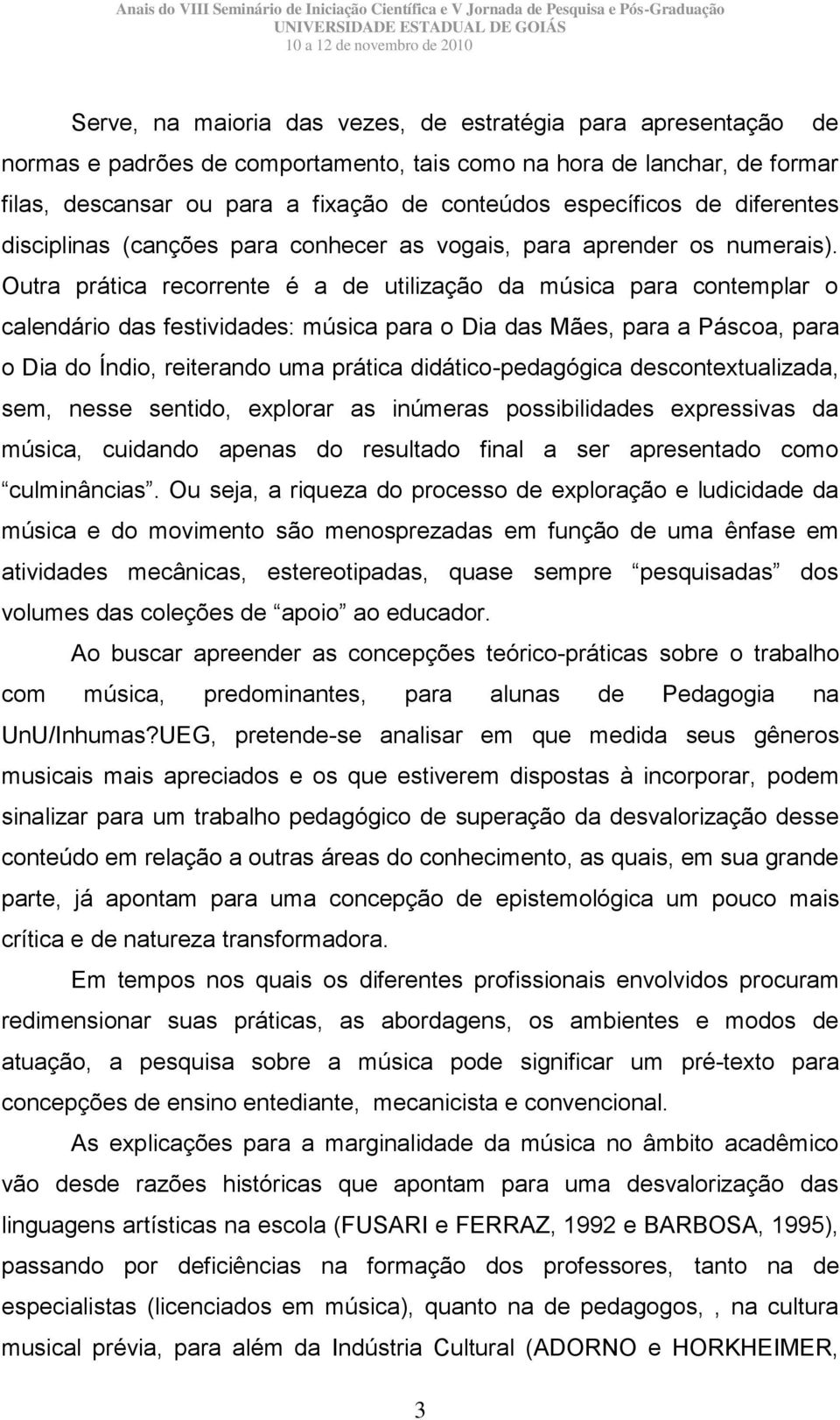 Outra prática recorrente é a de utilização da música para contemplar o calendário das festividades: música para o Dia das Mães, para a Páscoa, para o Dia do Índio, reiterando uma prática