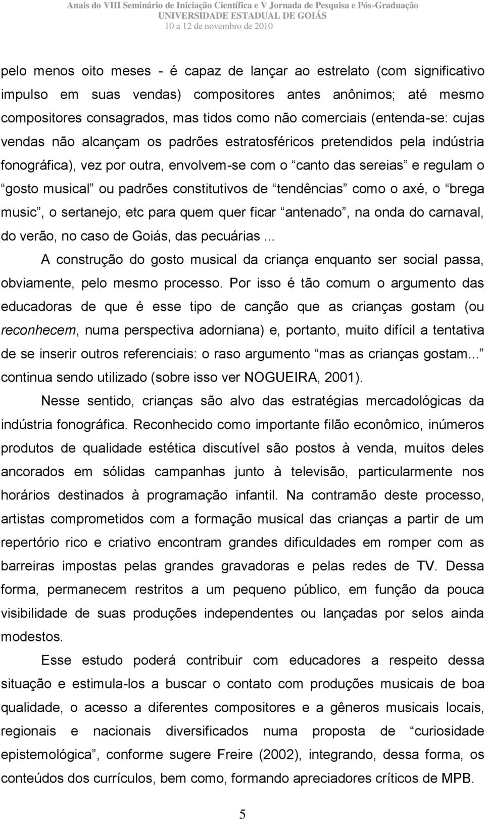 constitutivos de tendências como o axé, o brega music, o sertanejo, etc para quem quer ficar antenado, na onda do carnaval, do verão, no caso de Goiás, das pecuárias.