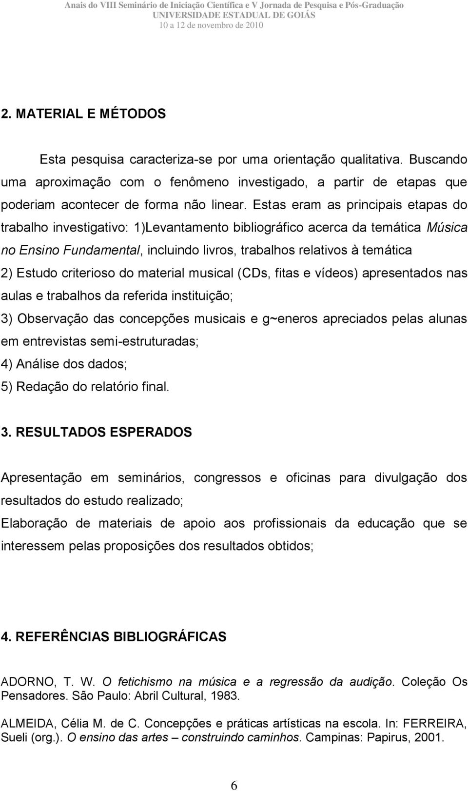 criterioso do material musical (CDs, fitas e vídeos) apresentados nas aulas e trabalhos da referida instituição; 3) Observação das concepções musicais e g~eneros apreciados pelas alunas em