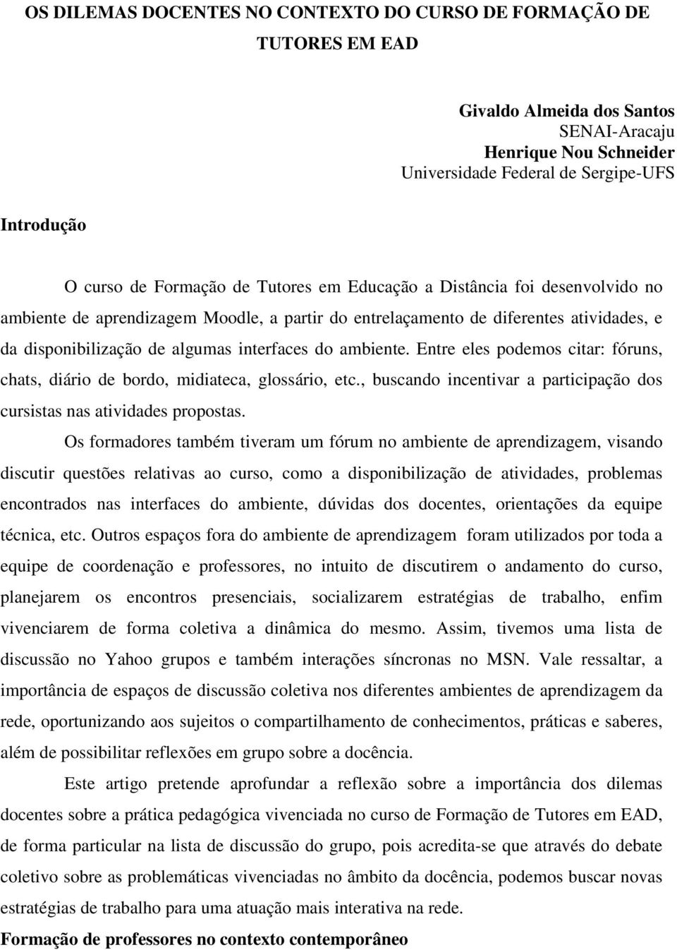 ambiente. Entre eles podemos citar: fóruns, chats, diário de bordo, midiateca, glossário, etc., buscando incentivar a participação dos cursistas nas atividades propostas.