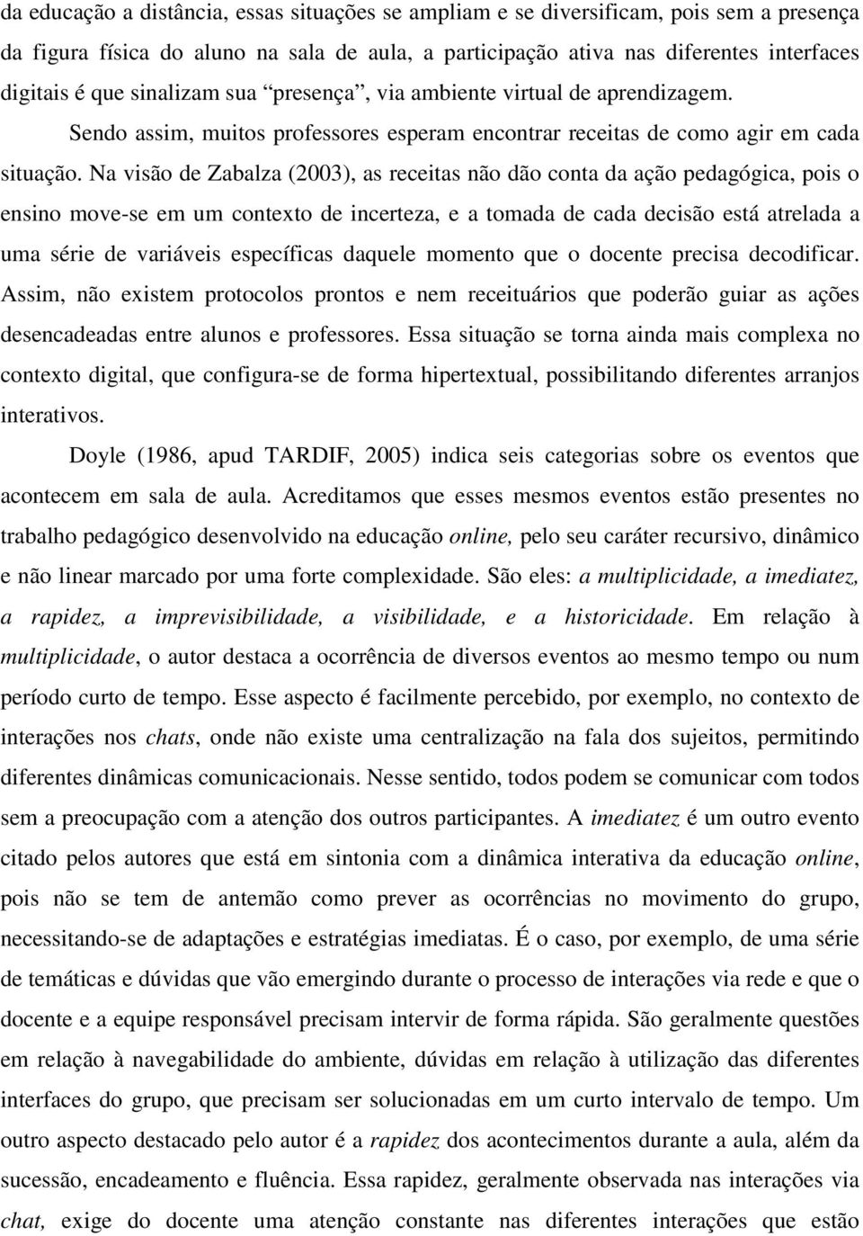 Na visão de Zabalza (2003), as receitas não dão conta da ação pedagógica, pois o ensino move-se em um contexto de incerteza, e a tomada de cada decisão está atrelada a uma série de variáveis