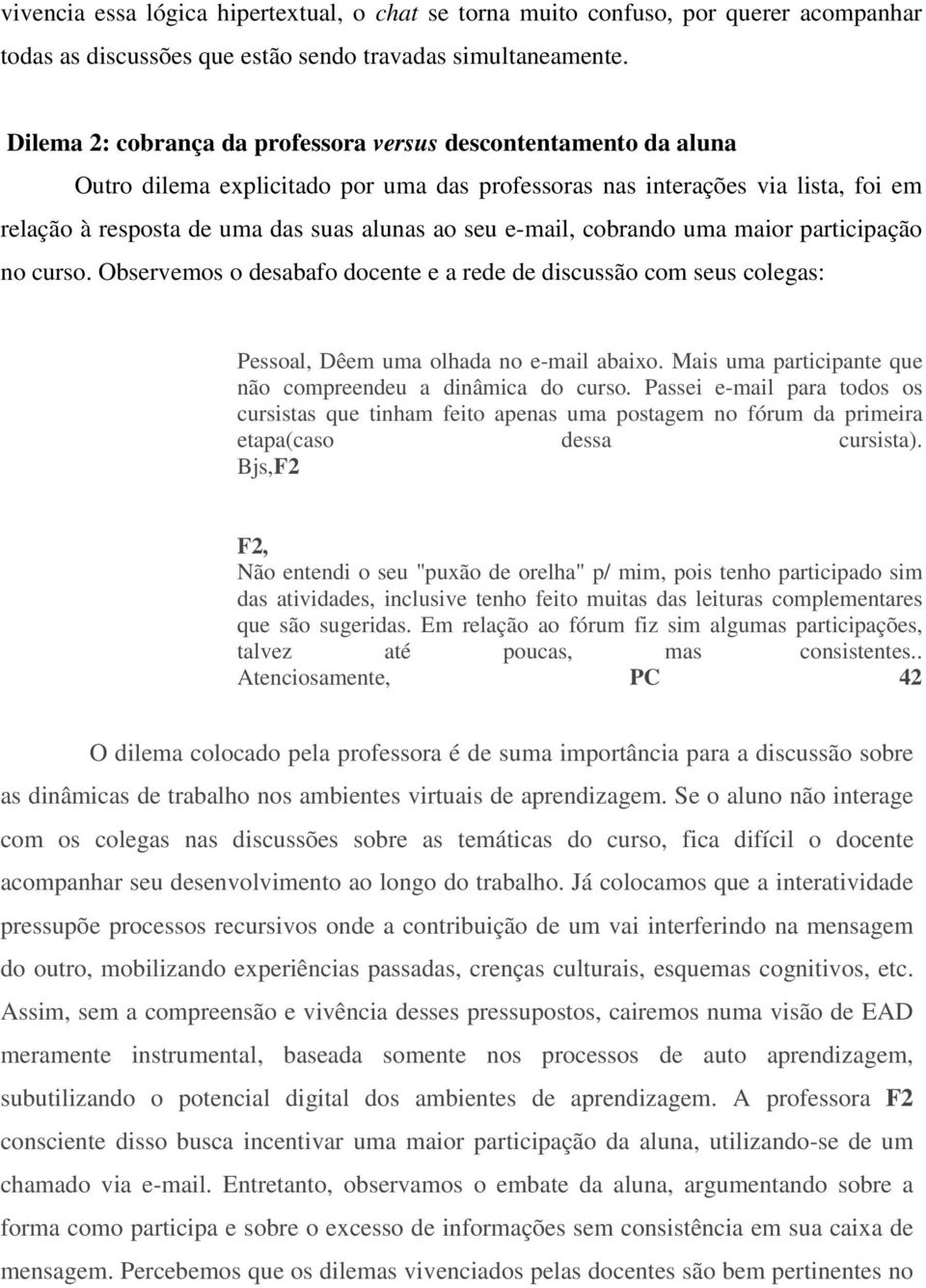 e-mail, cobrando uma maior participação no curso. Observemos o desabafo docente e a rede de discussão com seus colegas: Pessoal, Dêem uma olhada no e-mail abaixo.