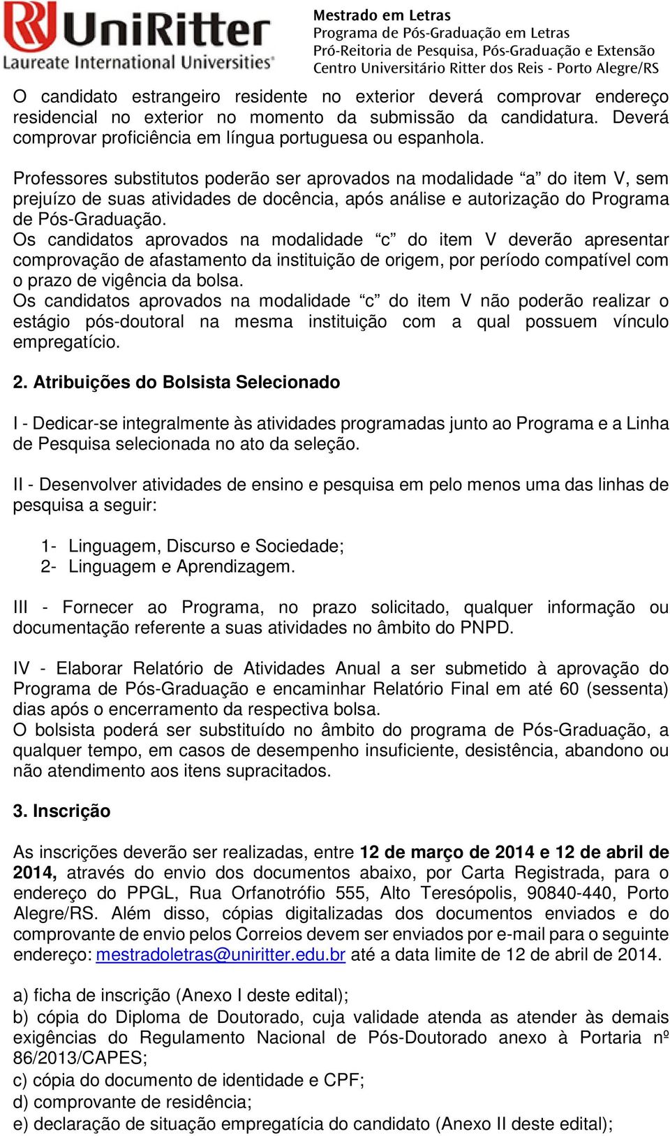 Os candidatos aprovados na modalidade c do item V deverão apresentar comprovação de afastamento da instituição de origem, por período compatível com o prazo de vigência da bolsa.