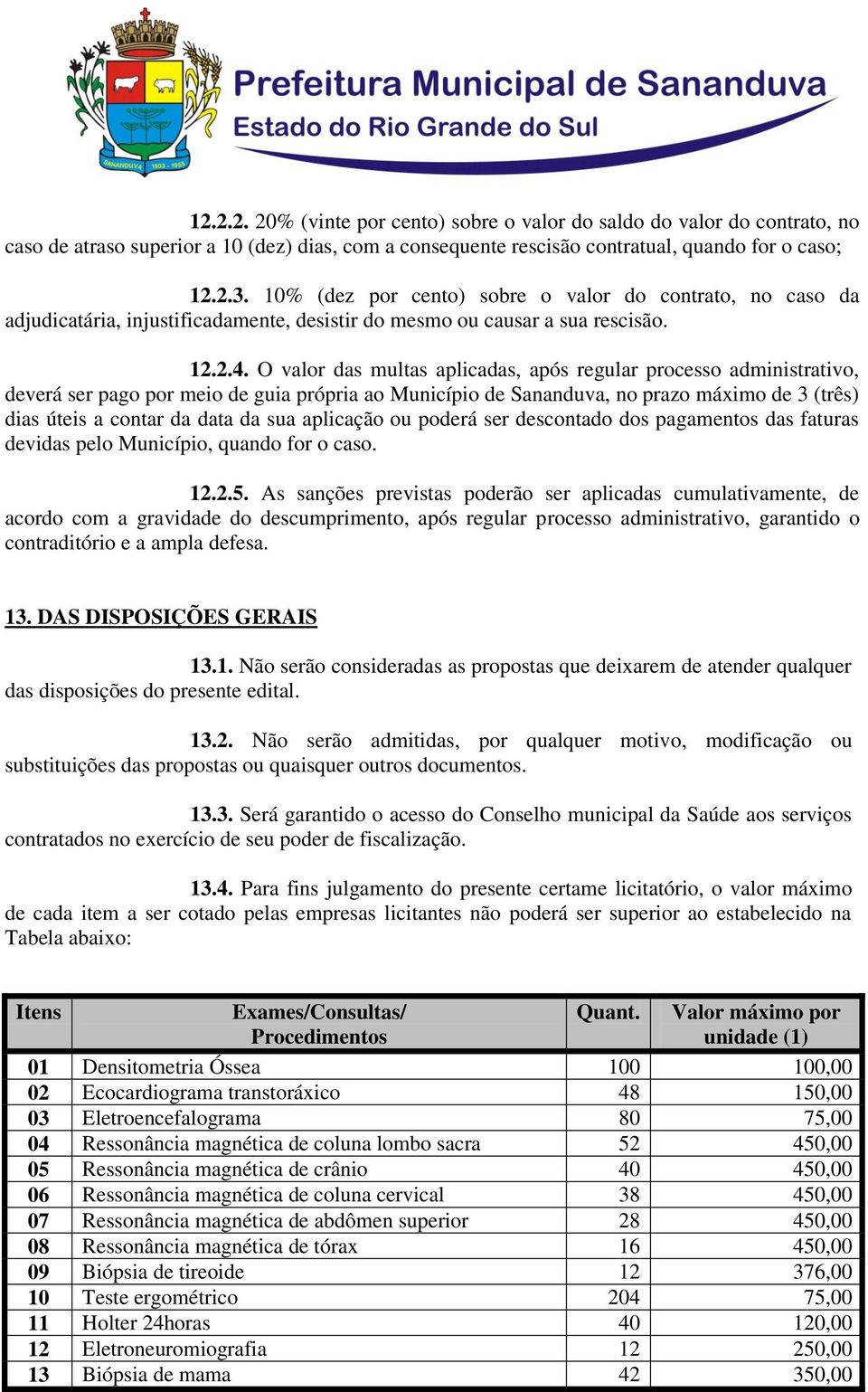 O valor das multas aplicadas, após regular processo administrativo, deverá ser pago por meio de guia própria ao Município de Sananduva, no prazo máximo de 3 (três) dias úteis a contar da data da sua