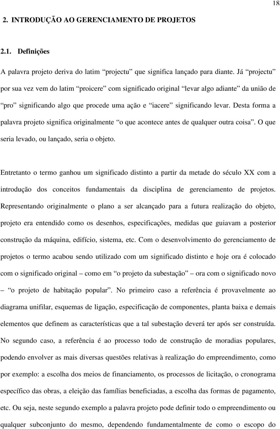 Desta forma a palavra projeto significa originalmente o que acontece antes de qualquer outra coisa. O que seria levado, ou lançado, seria o objeto.