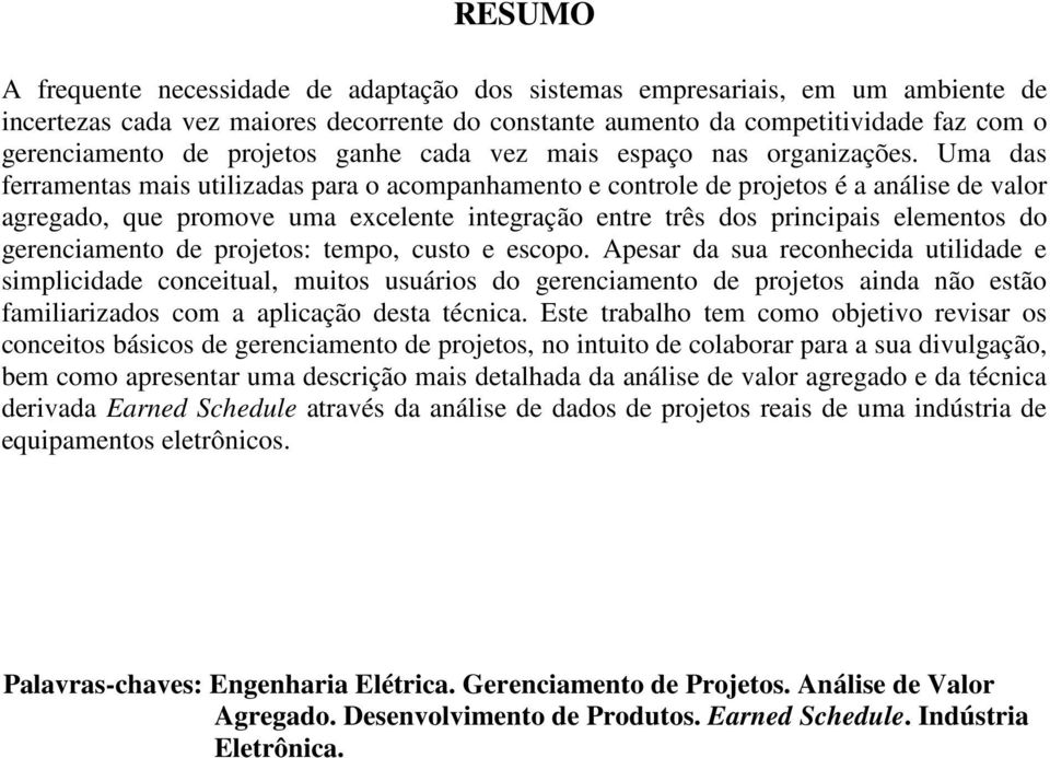 Uma das ferramentas mais utilizadas para o acompanhamento e controle de projetos é a análise de valor agregado, que promove uma excelente integração entre três dos principais elementos do