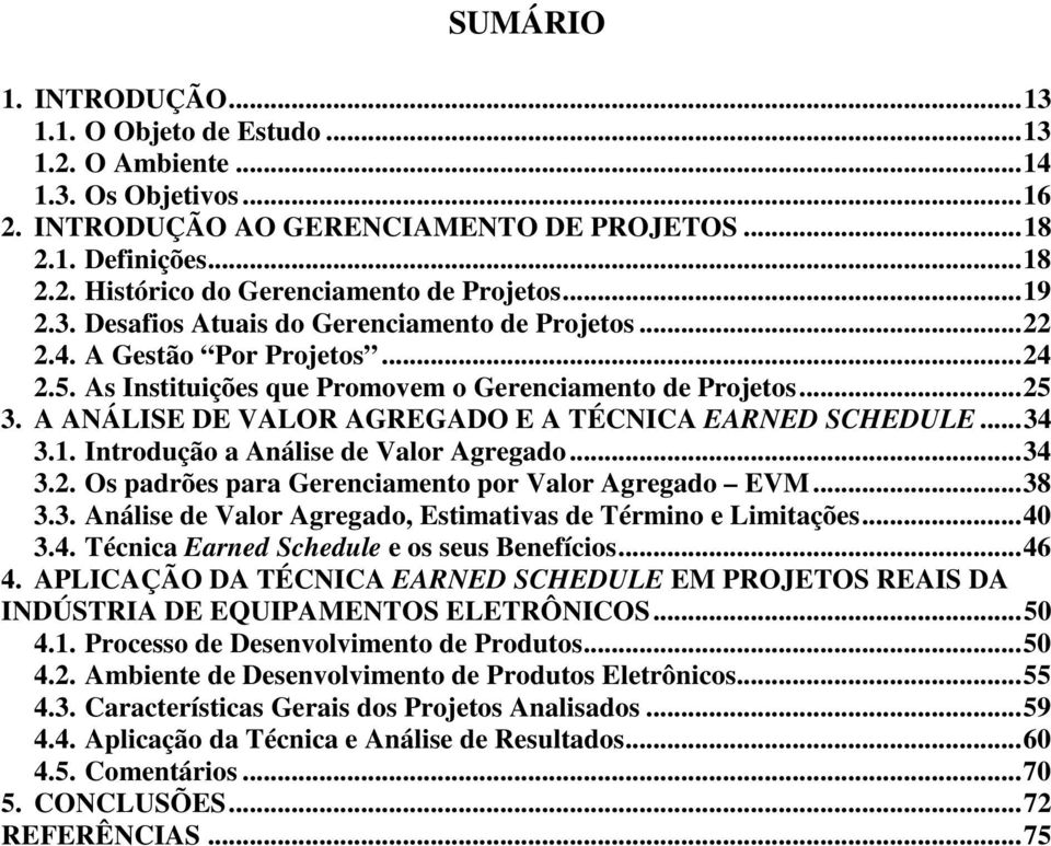 A ANÁLISE DE VALOR AGREGADO E A TÉCNICA EARNED SCHEDULE... 34 3.1. Introdução a Análise de Valor Agregado... 34 3.2. Os padrões para Gerenciamento por Valor Agregado EVM... 38 3.3. Análise de Valor Agregado, Estimativas de Término e Limitações.