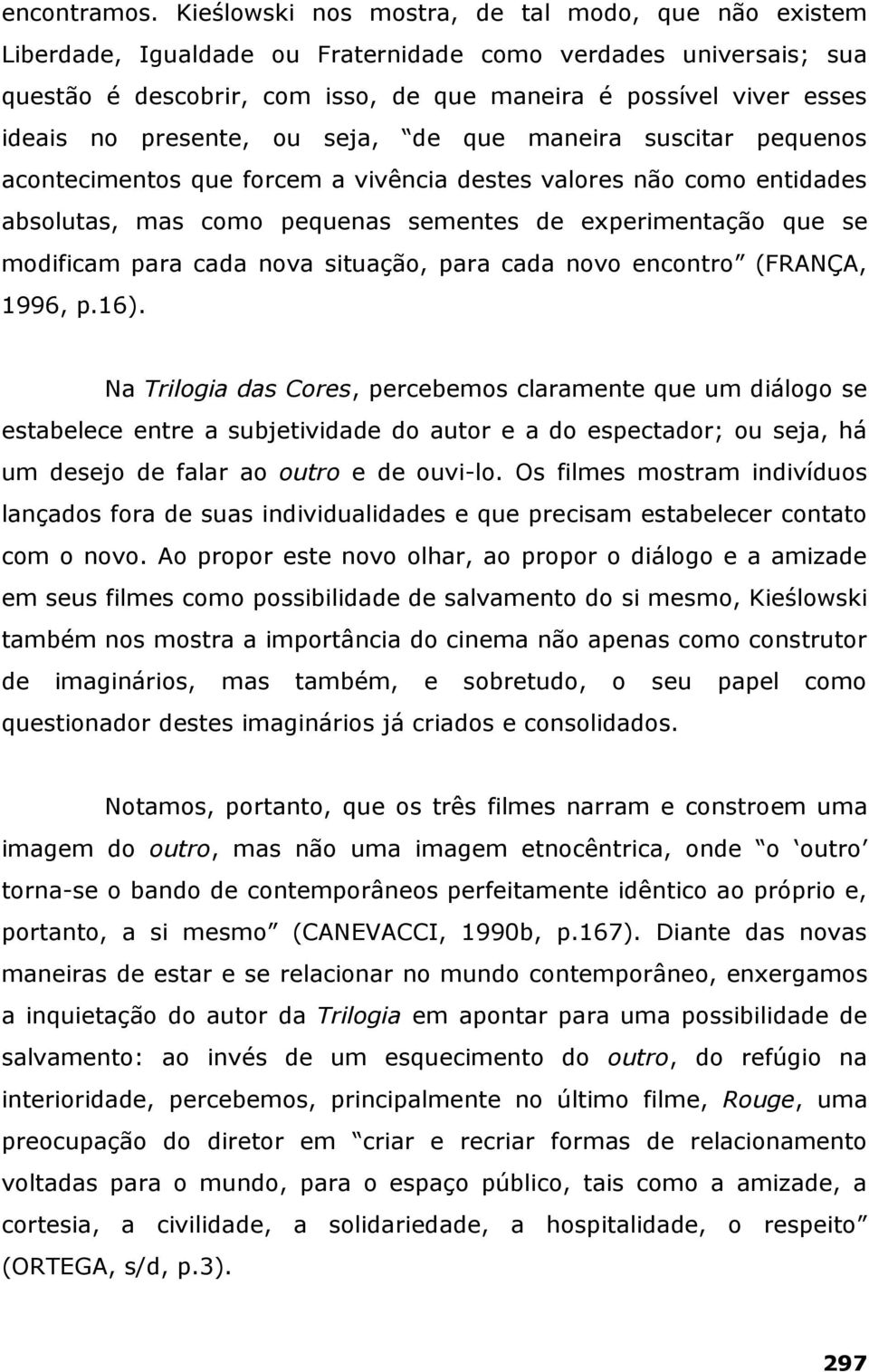 presente, ou seja, de que maneira suscitar pequenos acontecimentos que forcem a vivência destes valores não como entidades absolutas, mas como pequenas sementes de experimentação que se modificam