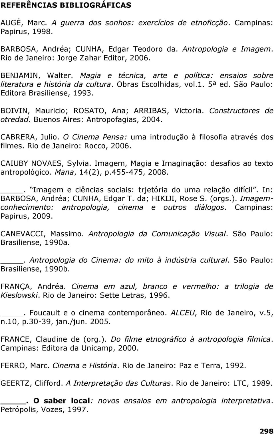 São Paulo: Editora Brasiliense, 1993. BOIVIN, Mauricio; ROSATO, Ana; ARRIBAS, Victoria. Constructores de otredad. Buenos Aires: Antropofagias, 2004. CABRERA, Julio.