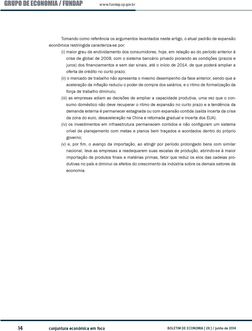 ampliar a oferta de crédito no curto prazo; (ii) o mercado de trabalho não apresenta o mesmo desempenho da fase anterior, sendo que a aceleração da inflação reduziu o poder de compra dos salários, e