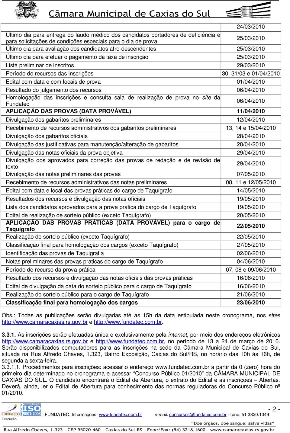 01/04/2010 Edital com data e com locais de prova 01/04/2010 Resultado do julgamento dos recursos 06/04/2010 Homologação das inscrições e consulta sala de realização de prova no site da Fundatec