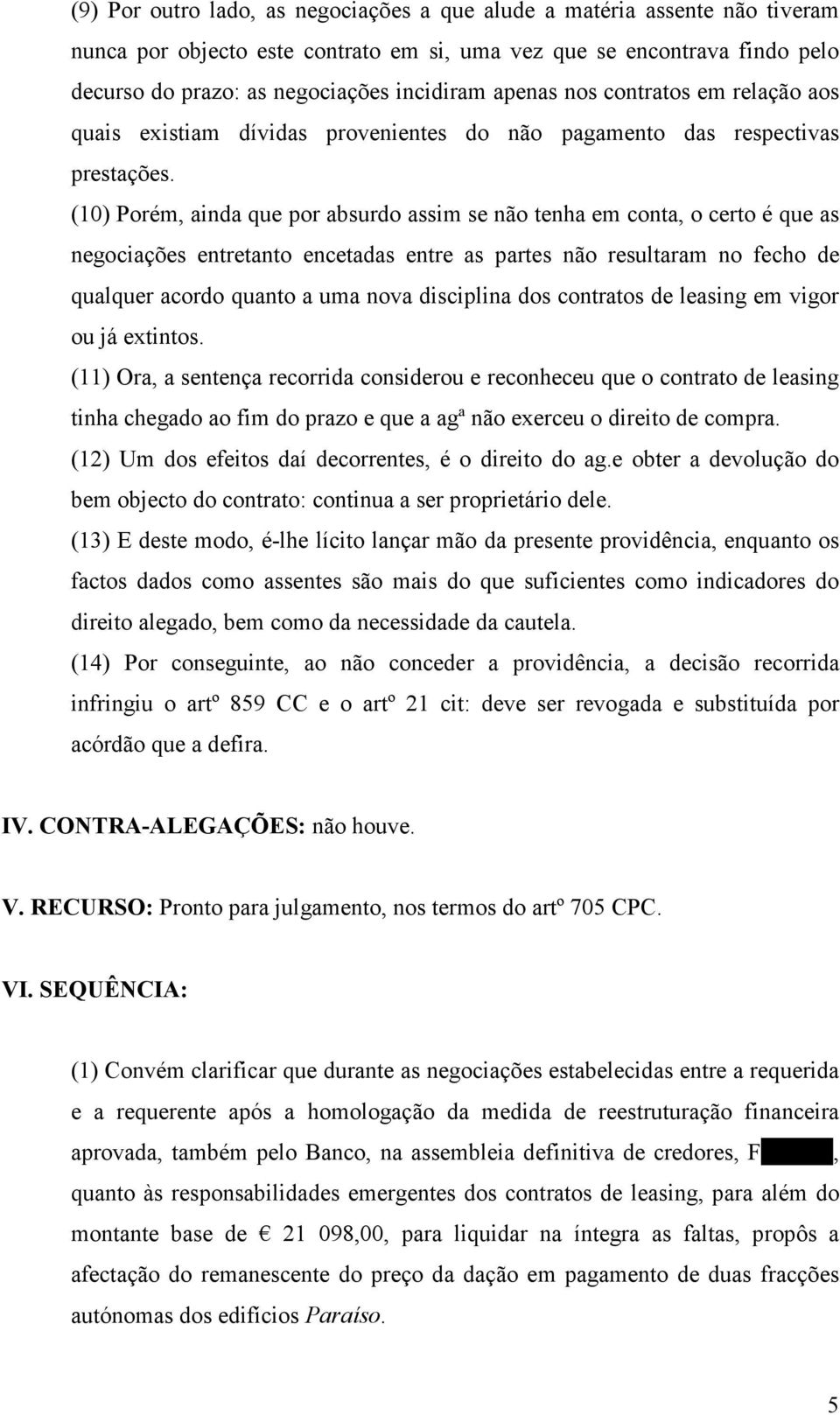 (10) Porém, ainda que por absurdo assim se não tenha em conta, o certo é que as negociações entretanto encetadas entre as partes não resultaram no fecho de qualquer acordo quanto a uma nova