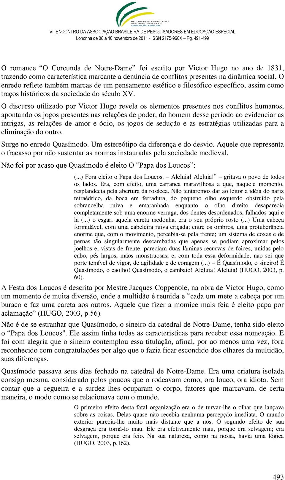 O discurso utilizado por Victor Hugo revela os elementos presentes nos conflitos humanos, apontando os jogos presentes nas relações de poder, do homem desse período ao evidenciar as intrigas, as