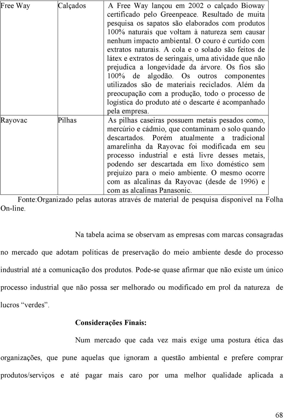 A cola e o solado são feitos de látex e extratos de seringais, uma atividade que não prejudica a longevidade da árvore. Os fios são 100% de algodão.