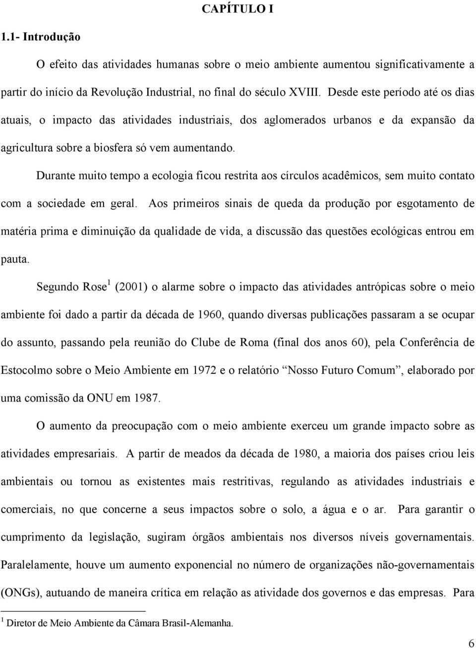 Durante muito tempo a ecologia ficou restrita aos círculos acadêmicos, sem muito contato com a sociedade em geral.