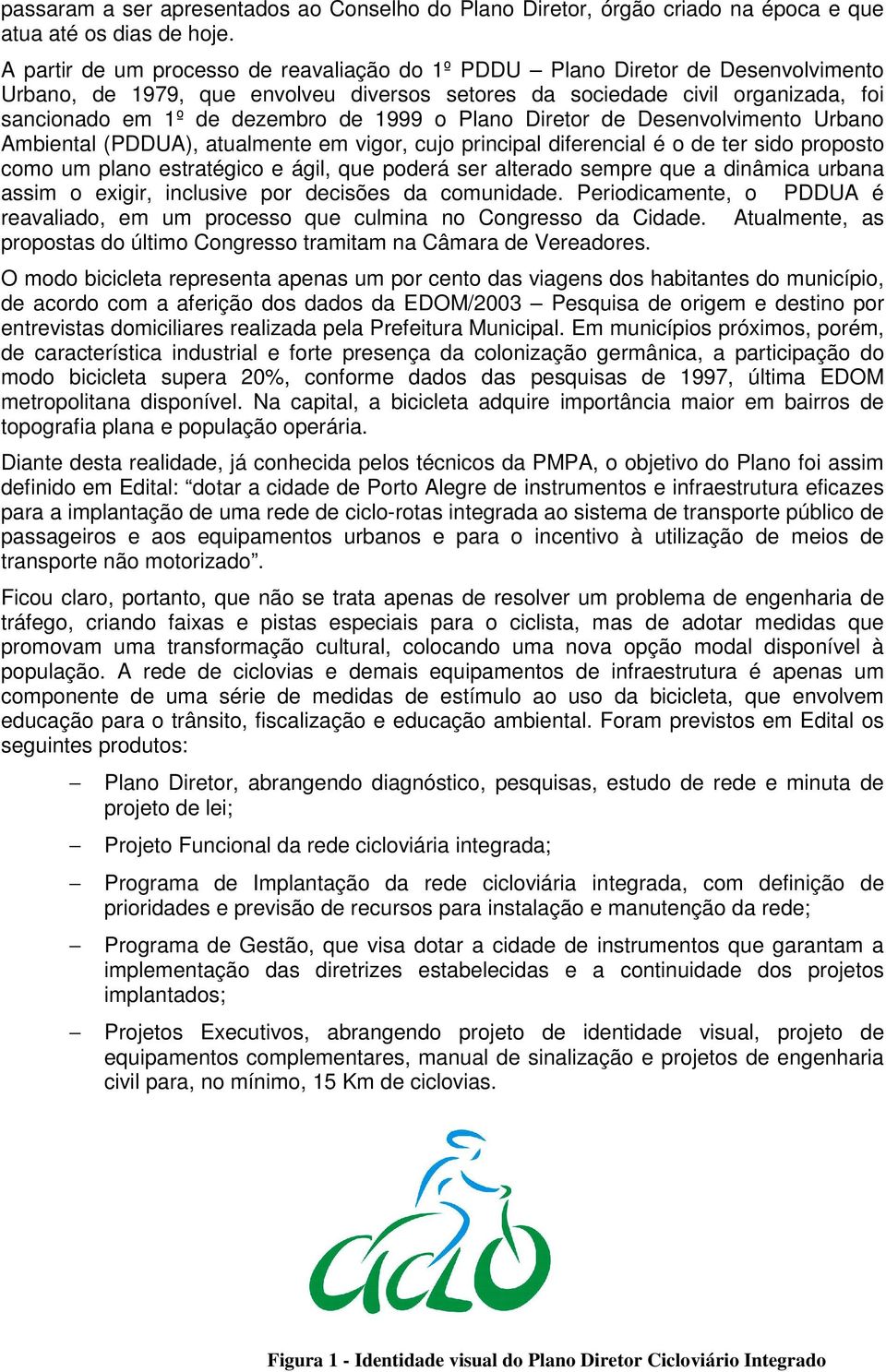 1999 o Plano Diretor de Desenvolvimento Urbano Ambiental (PDDUA), atualmente em vigor, cujo principal diferencial é o de ter sido proposto como um plano estratégico e ágil, que poderá ser alterado