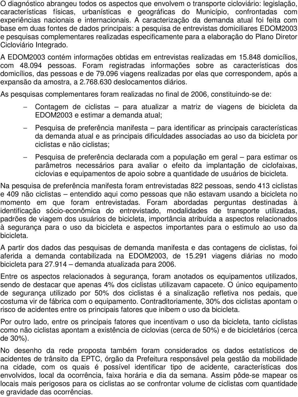 A caracterização da demanda atual foi feita com base em duas fontes de dados principais: a pesquisa de entrevistas domiciliares EDOM2003 e pesquisas complementares realizadas especificamente para a