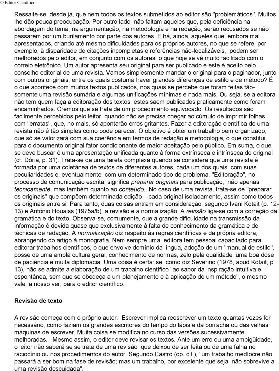 E há, ainda, aqueles que, embora mal apresentados, criando até mesmo dificuldades para os próprios autores, no que se refere, por exemplo, à disparidade de citações incompletas e referências