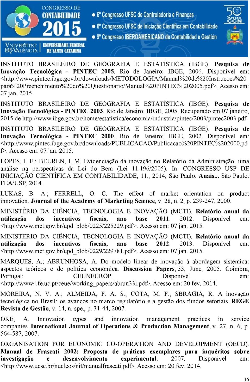 INSTITUTO BRASILEIRO DE GEOGRAFIA E ESTATÍSTICA (IBGE). Pesquisa de Inovação Tecnológica - PINTEC 2003. Rio de Janeiro: IBGE, 2005. Recuperado em 07 janeiro, 2015 de http://www.ibge.gov.