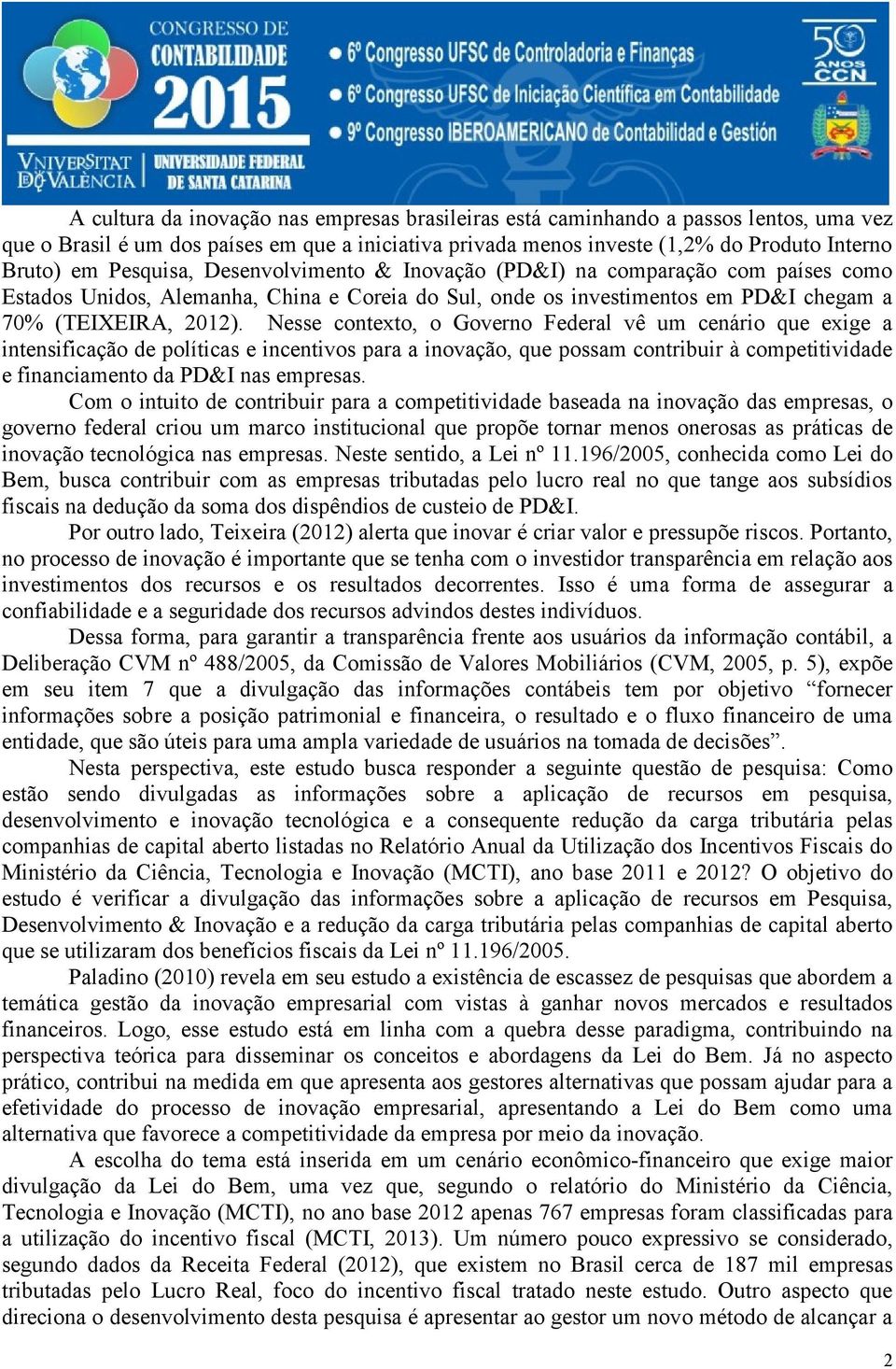 Nesse contexto, o Governo Federal vê um cenário que exige a intensificação de políticas e incentivos para a inovação, que possam contribuir à competitividade e financiamento da PD&I nas empresas.