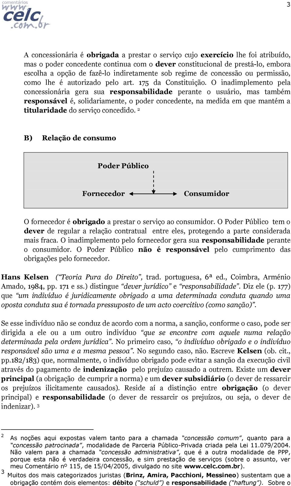 O inadimplemento pela concessionária gera sua responsabilidade perante o usuário, mas também responsável é, solidariamente, o poder concedente, na medida em que mantém a titularidade do serviço