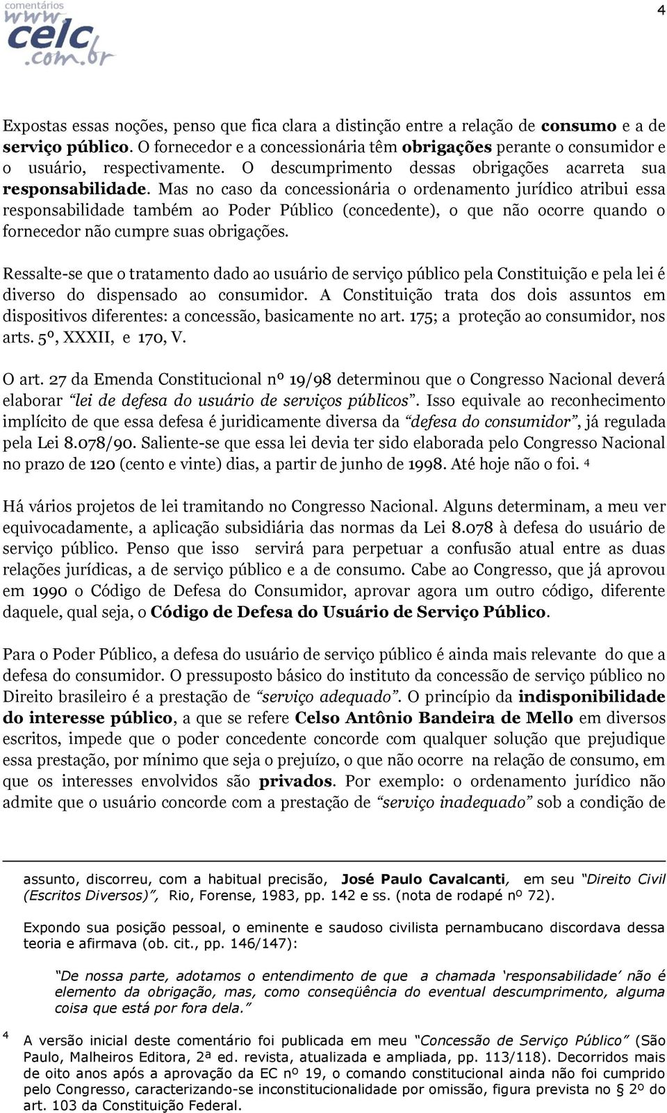 Mas no caso da concessionária o ordenamento jurídico atribui essa responsabilidade também ao Poder Público (concedente), o que não ocorre quando o fornecedor não cumpre suas obrigações.