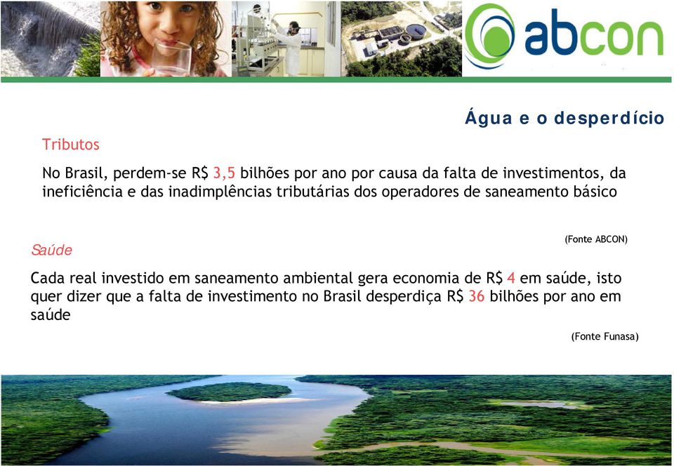 Saúde (Fonte ABCON) Cada real investido em saneamento ambiental gera economia de R$ 4 em saúde, isto