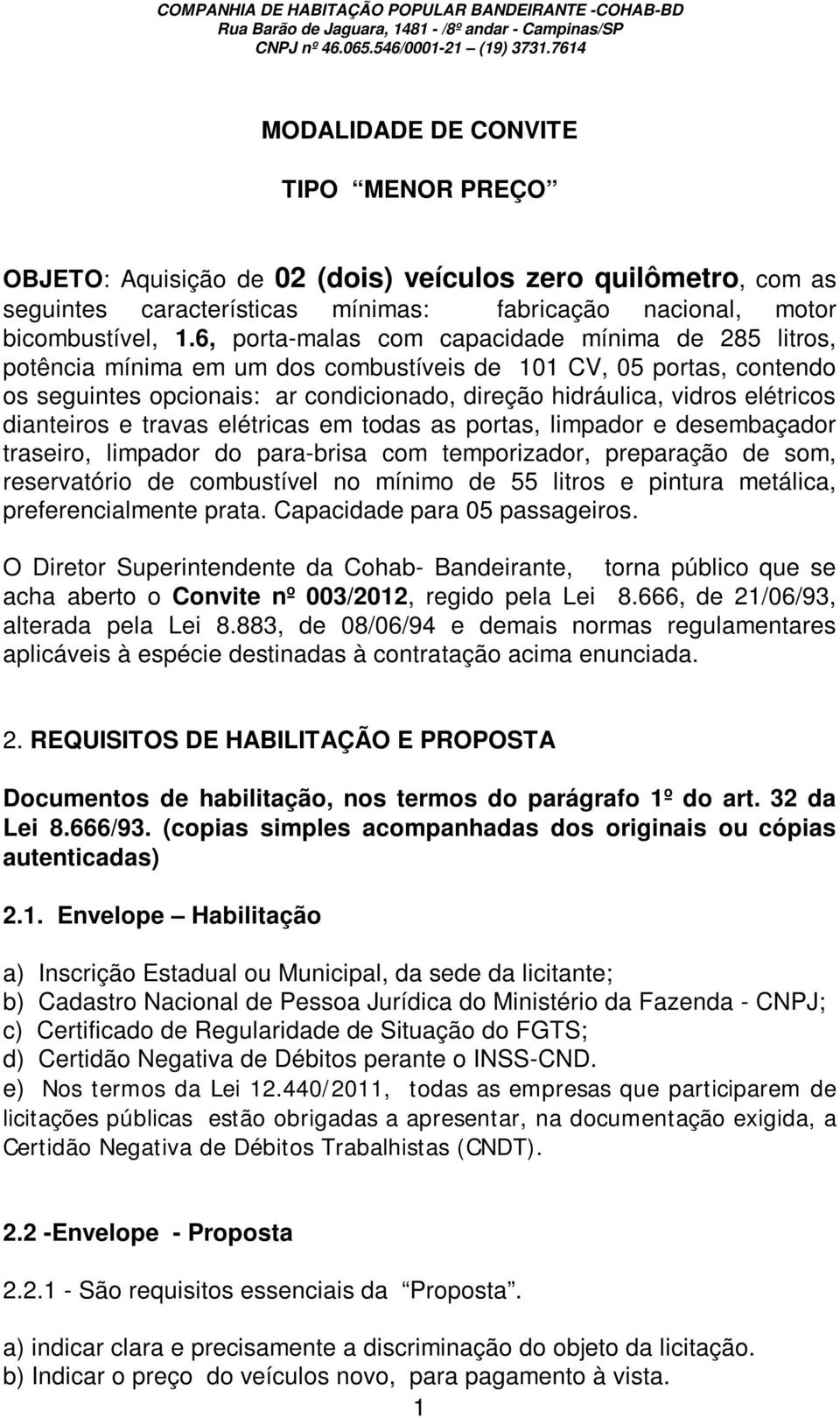 6, porta-malas com capacidade mínima de 285 litros, potência mínima em um dos combustíveis de 101 CV, 05 portas, contendo os seguintes opcionais: ar condicionado, direção hidráulica, vidros elétricos