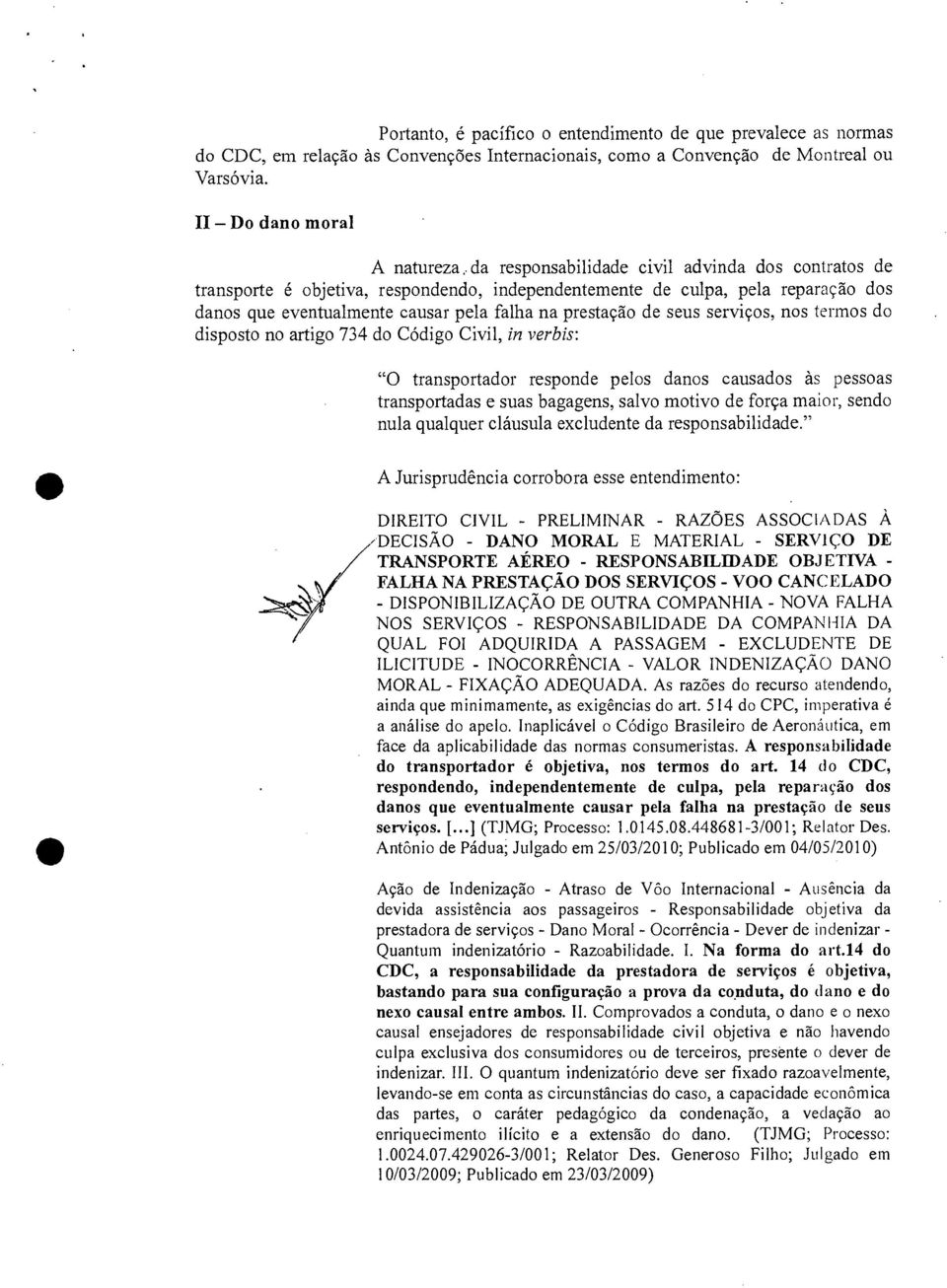 falha na prestação de seus serviços, nos termos do disposto no artigo 734 do Código Civil, in verbis: "O transportador responde pelos danos causados às pessoas transportadas e suas bagagens, salvo