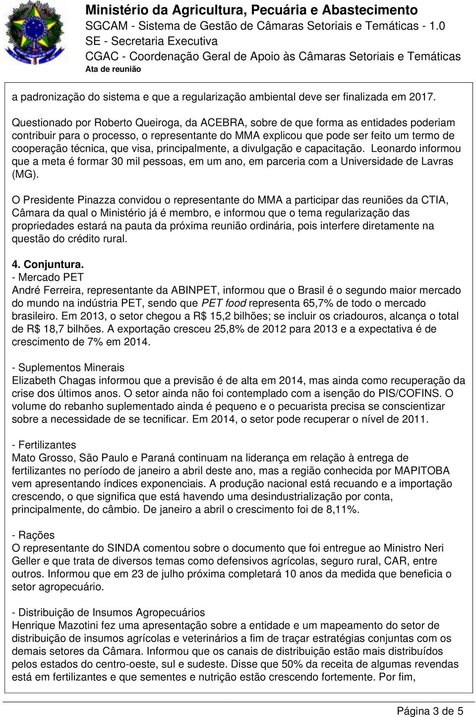 que visa, principalmente, a divulgação e capacitação. Leonardo informou que a meta é formar 30 mil pessoas, em um ano, em parceria com a Universidade de Lavras (MG).