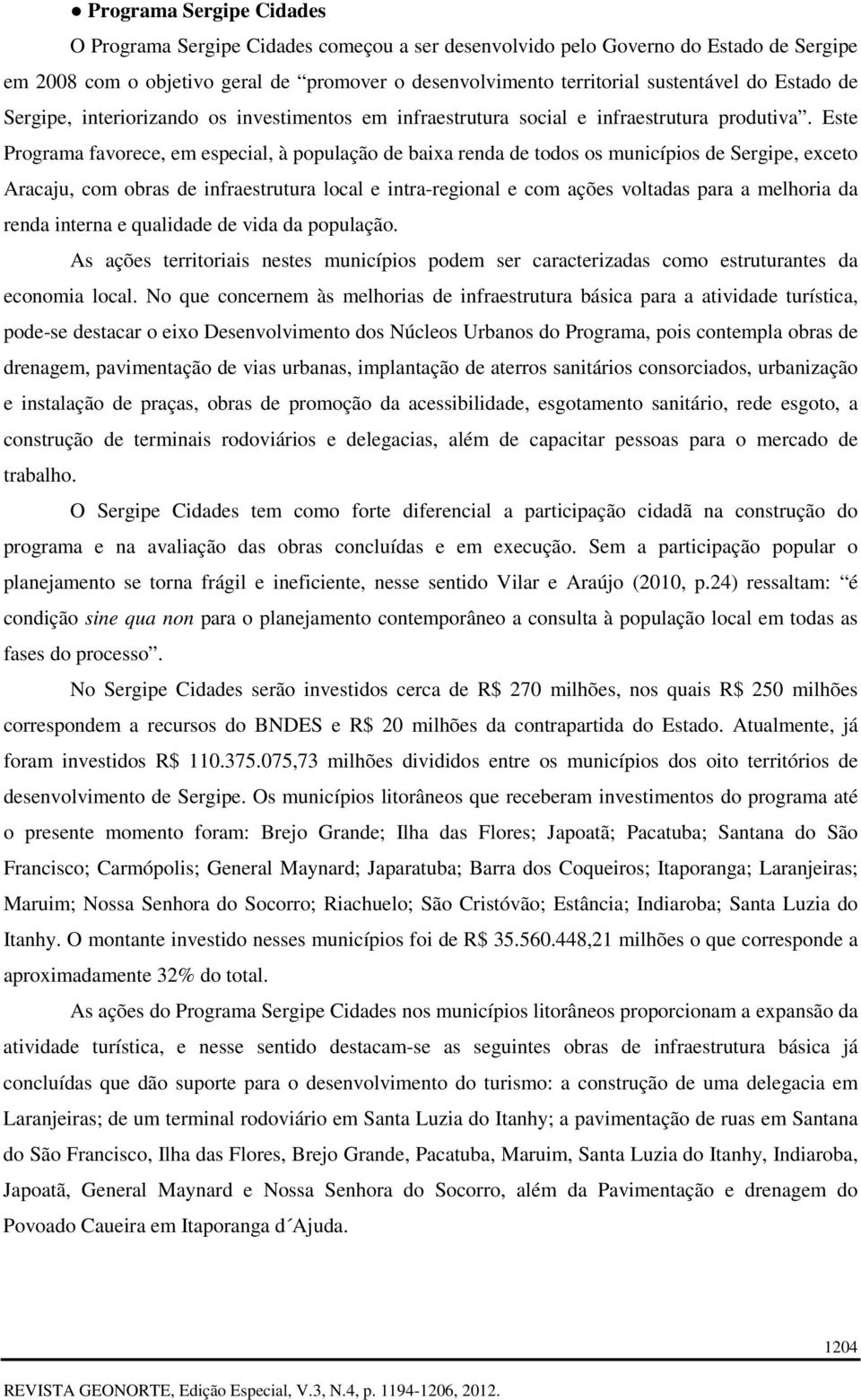 Este Programa favorece, em especial, à população de baixa renda de todos os municípios de Sergipe, exceto Aracaju, com obras de infraestrutura local e intra-regional e com ações voltadas para a